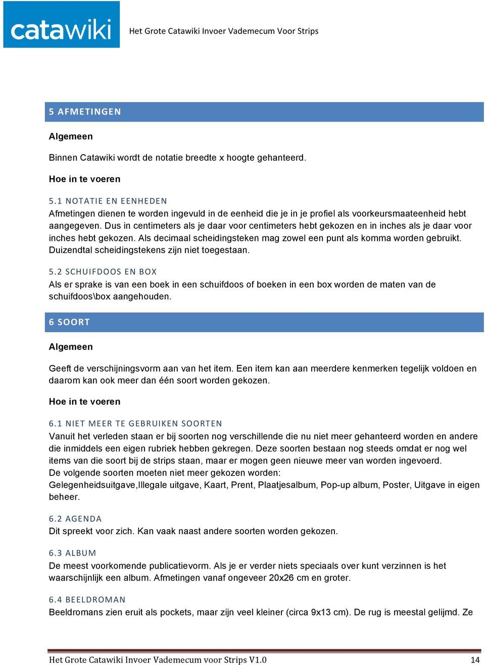 Dus in centimeters als je daar voor centimeters hebt gekozen en in inches als je daar voor inches hebt gekozen. Als decimaal scheidingsteken mag zowel een punt als komma worden gebruikt.