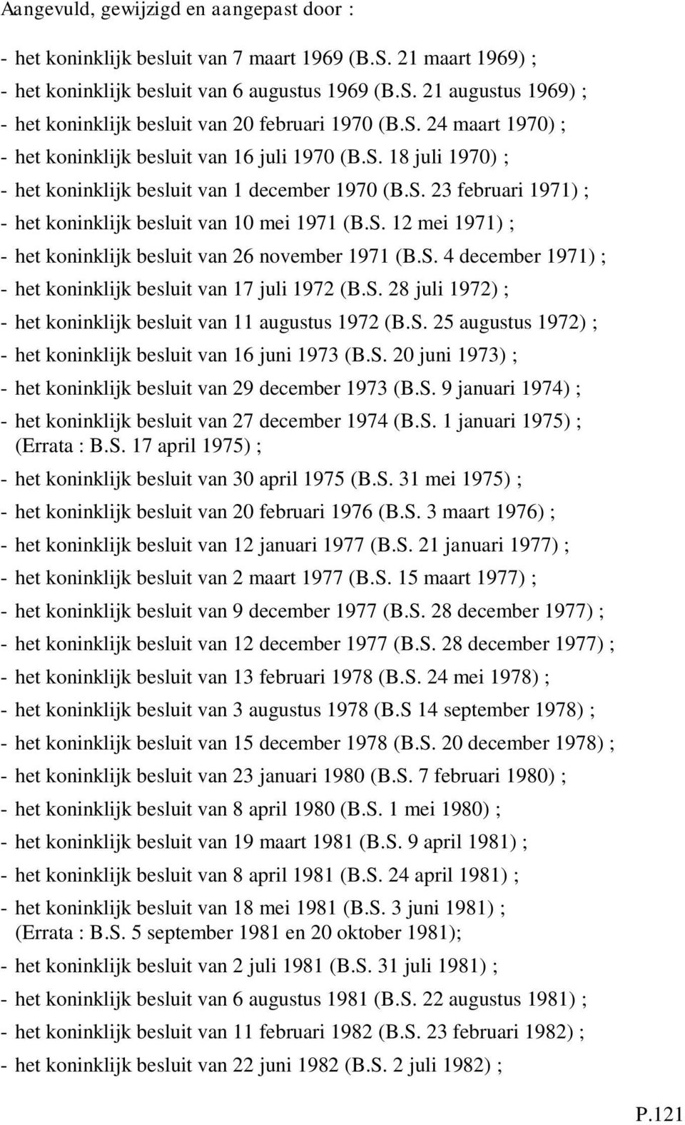 S. 12 mei 1971) ; - het koninklijk besluit van 26 november 1971 (B.S. 4 december 1971) ; - het koninklijk besluit van 17 juli 1972 (B.S. 28 juli 1972) ; - het koninklijk besluit van 11 augustus 1972 (B.