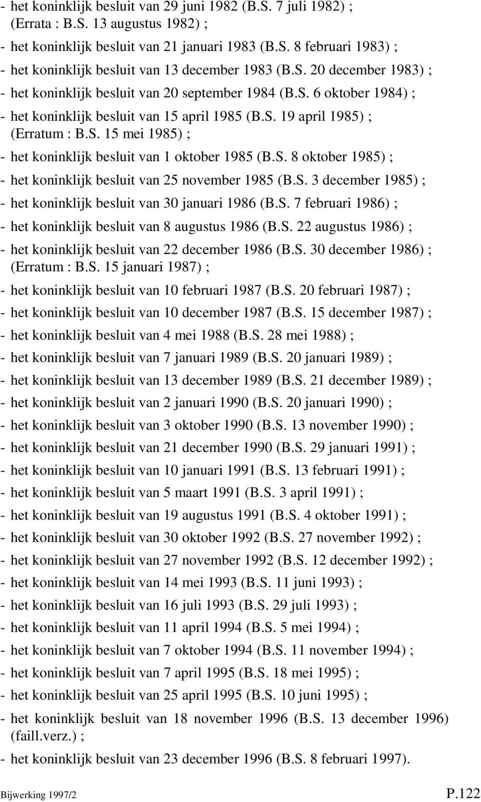 S. 8 oktober 1985) ; - het koninklijk besluit van 25 november 1985 (B.S. 3 december 1985) ; - het koninklijk besluit van 30 januari 1986 (B.S. 7 februari 1986) ; - het koninklijk besluit van 8 augustus 1986 (B.