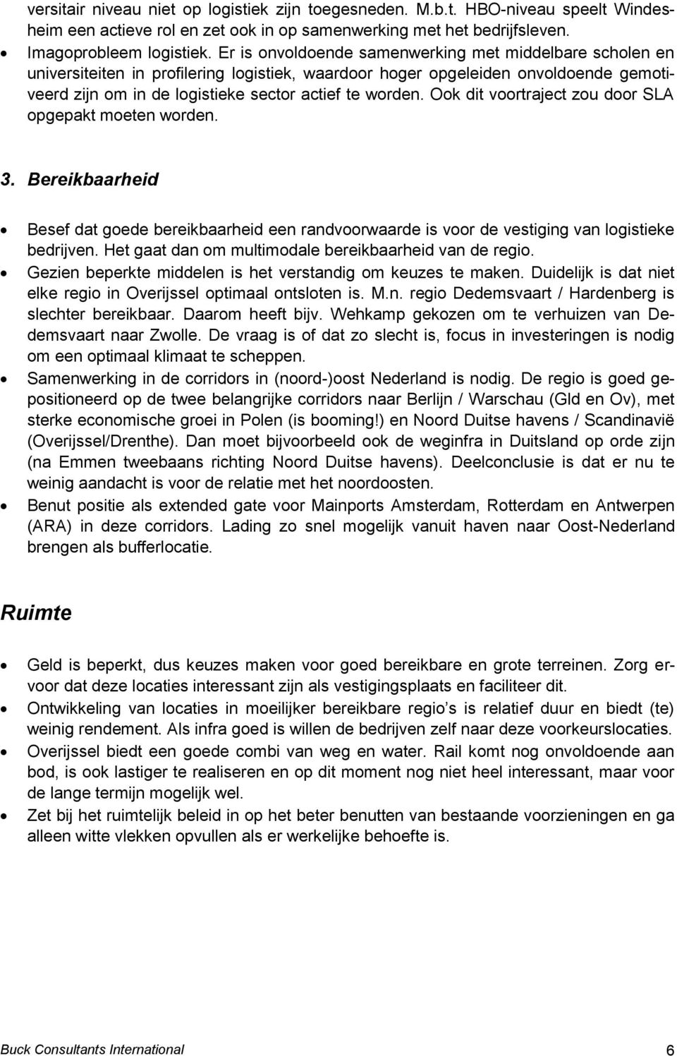 Ook dit voortraject zou door SLA opgepakt moeten worden. 3. Bereikbaarheid Besef dat goede bereikbaarheid een randvoorwaarde is voor de vestiging van logistieke bedrijven.