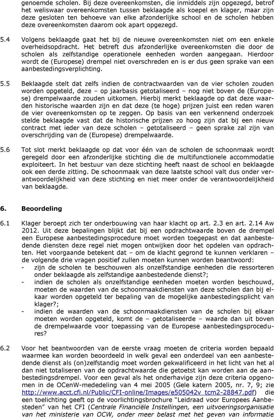 de scholen hebben deze overeenkomsten daarom ook apart opgezegd. 5.4 Volgens beklaagde gaat het bij de nieuwe overeenkomsten niet om een enkele overheidsopdracht.