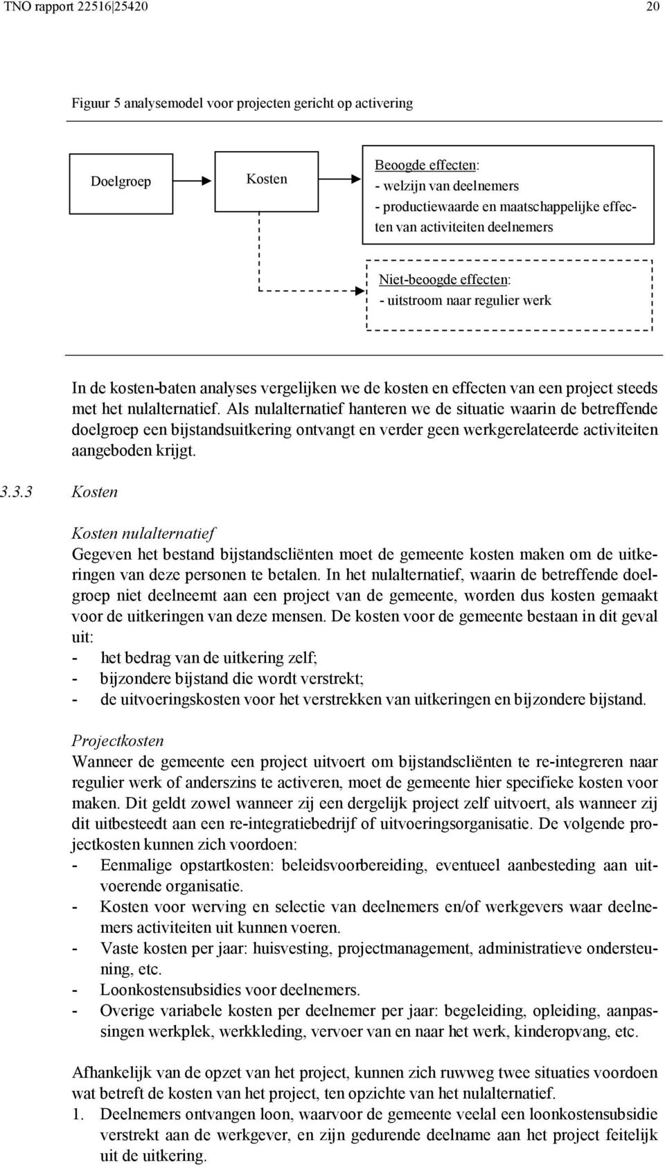 Als nulalternatief hanteren we de situatie waarin de betreffende doelgroep een bijstandsuitkering ontvangt en verder geen werkgerelateerde activiteiten aangeboden krijgt.