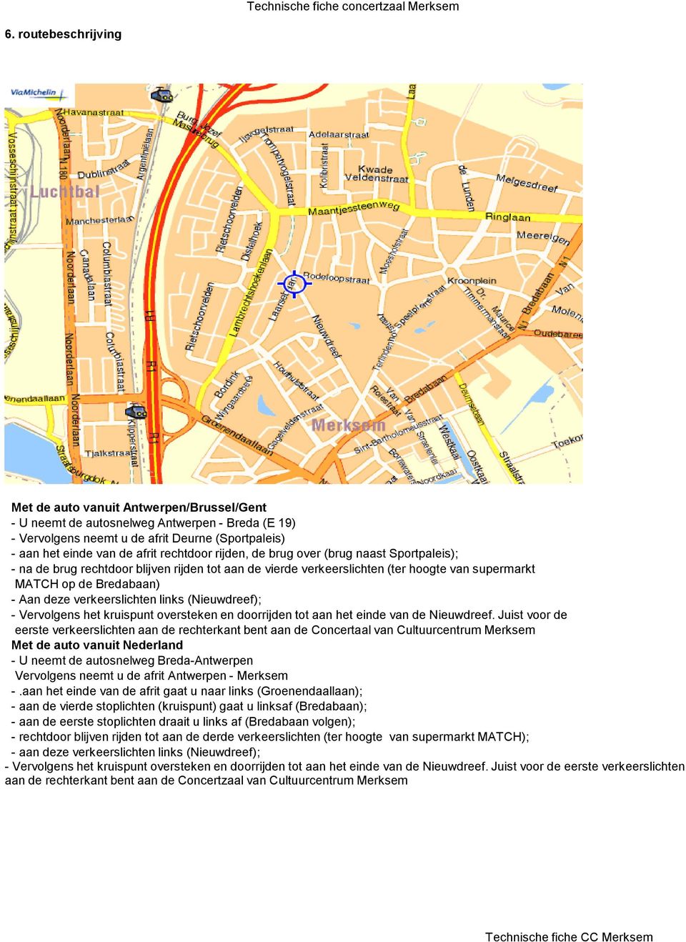 rijden, de brug over (brug naast Sportpaleis); - na de brug rechtdoor blijven rijden tot aan de vierde verkeerslichten (ter hoogte van supermarkt MATCH op de Bredabaan) - Aan deze verkeerslichten