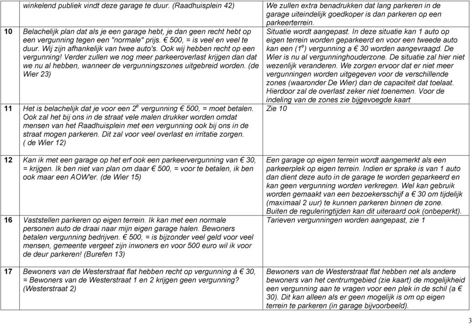 Verder zullen we nog meer parkeeroverlast krijgen dan dat we nu al hebben, wanneer de vergunningszones uitgebreid worden.