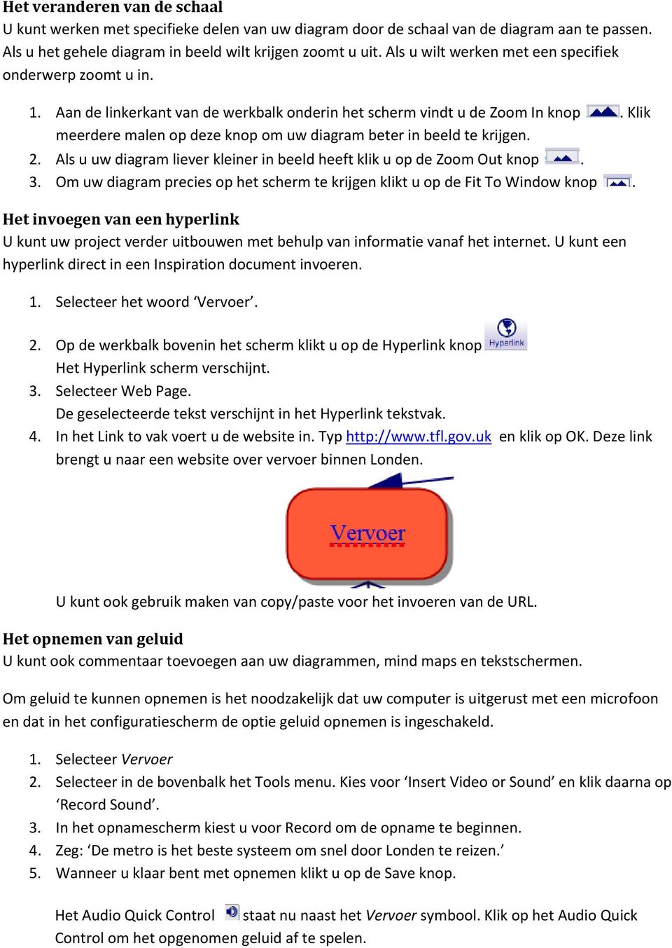 Klik meerdere malen op deze knop om uw diagram beter in beeld te krijgen. 2. Als u uw diagram liever kleiner in beeld heeft klik u op de Zoom Out knop. 3.