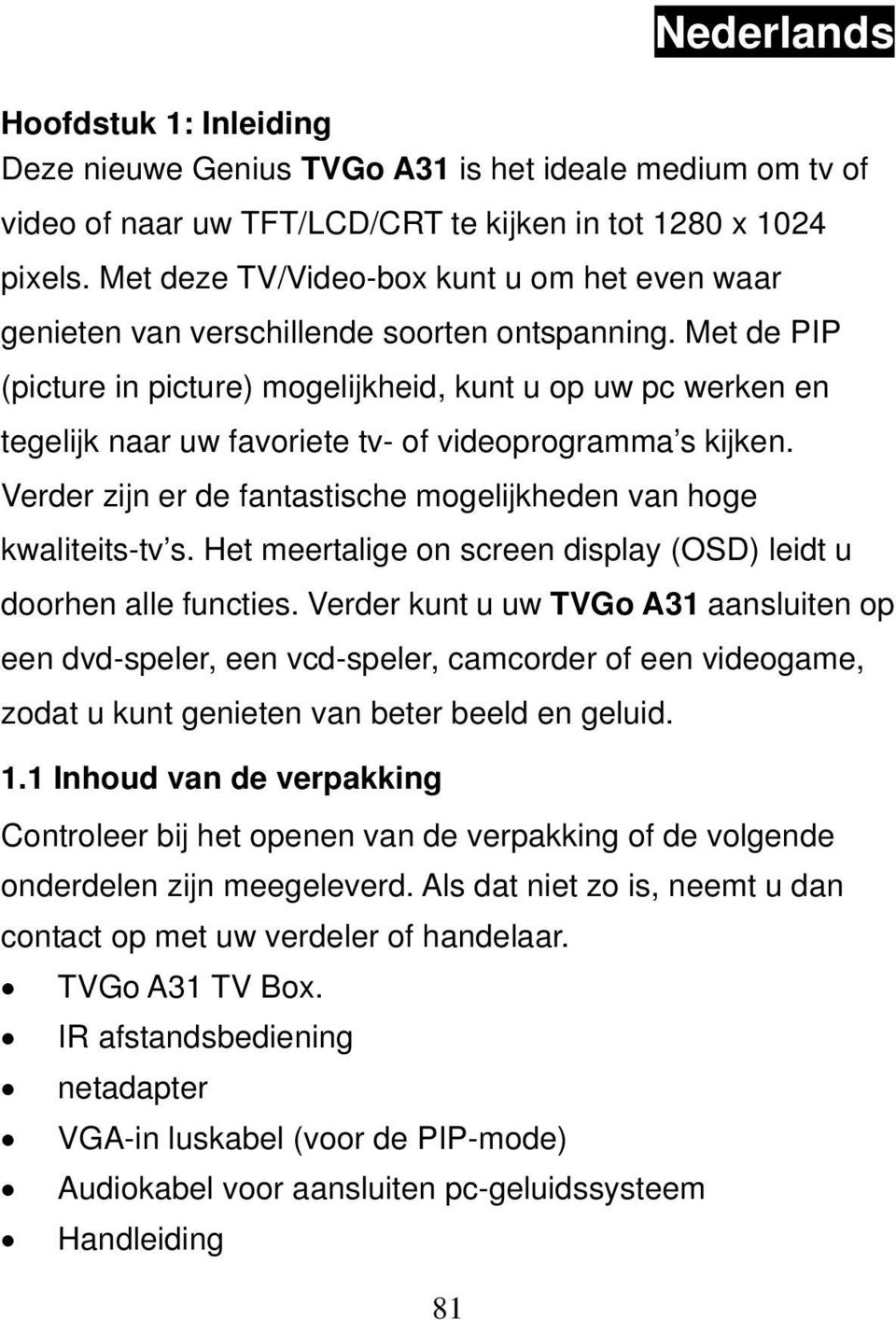 Met de PIP (picture in picture) mogelijkheid, kunt u op uw pc werken en tegelijk naar uw favoriete tv- of videoprogramma s kijken.