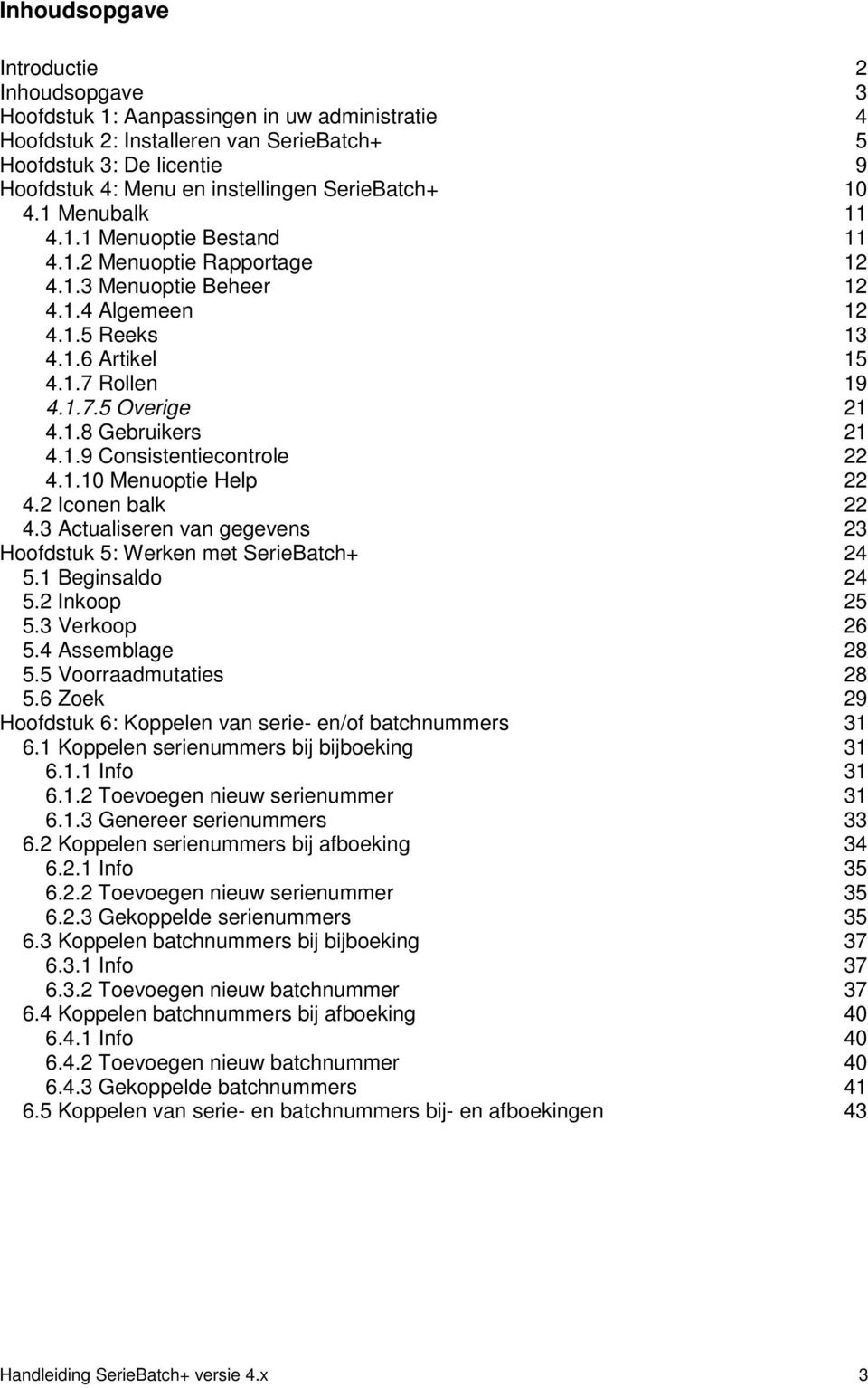 1.8 Gebruikers 21 4.1.9 Consistentiecontrole 22 4.1.10 Menuoptie Help 22 4.2 Iconen balk 22 4.3 Actualiseren van gegevens 23 Hoofdstuk 5: Werken met SerieBatch+ 24 5.1 Beginsaldo 24 5.2 Inkoop 25 5.