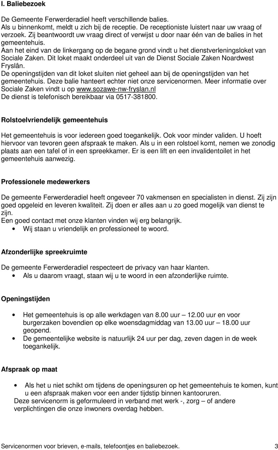 Dit loket maakt onderdeel uit van de Dienst Sociale Zaken Noardwest Fryslân. De openingstijden van dit loket sluiten niet geheel aan bij de openingstijden van het gemeentehuis.