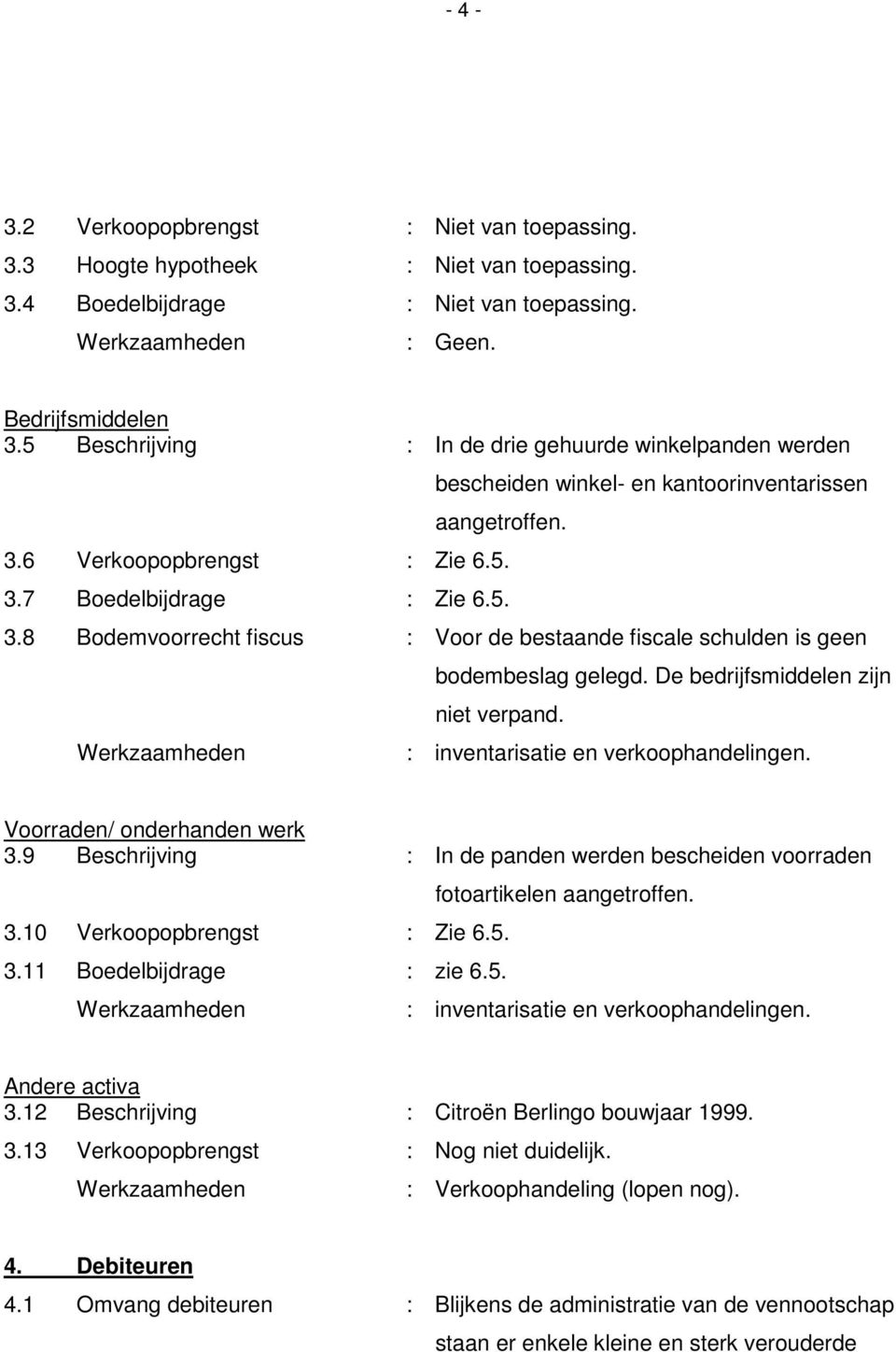 6 Verkoopopbrengst : Zie 6.5. 3.7 Boedelbijdrage : Zie 6.5. 3.8 Bodemvoorrecht fiscus : Voor de bestaande fiscale schulden is geen bodembeslag gelegd. De bedrijfsmiddelen zijn niet verpand.