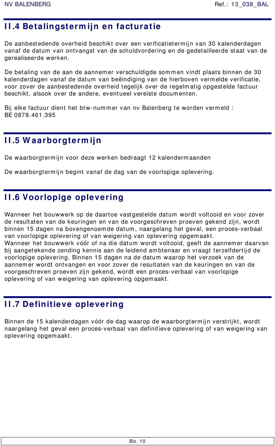 De betaling van de aan de aannemer verschuldigde sommen vindt plaats binnen de 30 kalenderdagen vanaf de datum van beëindiging van de hierboven vermelde verificatie, voor zover de aanbestedende