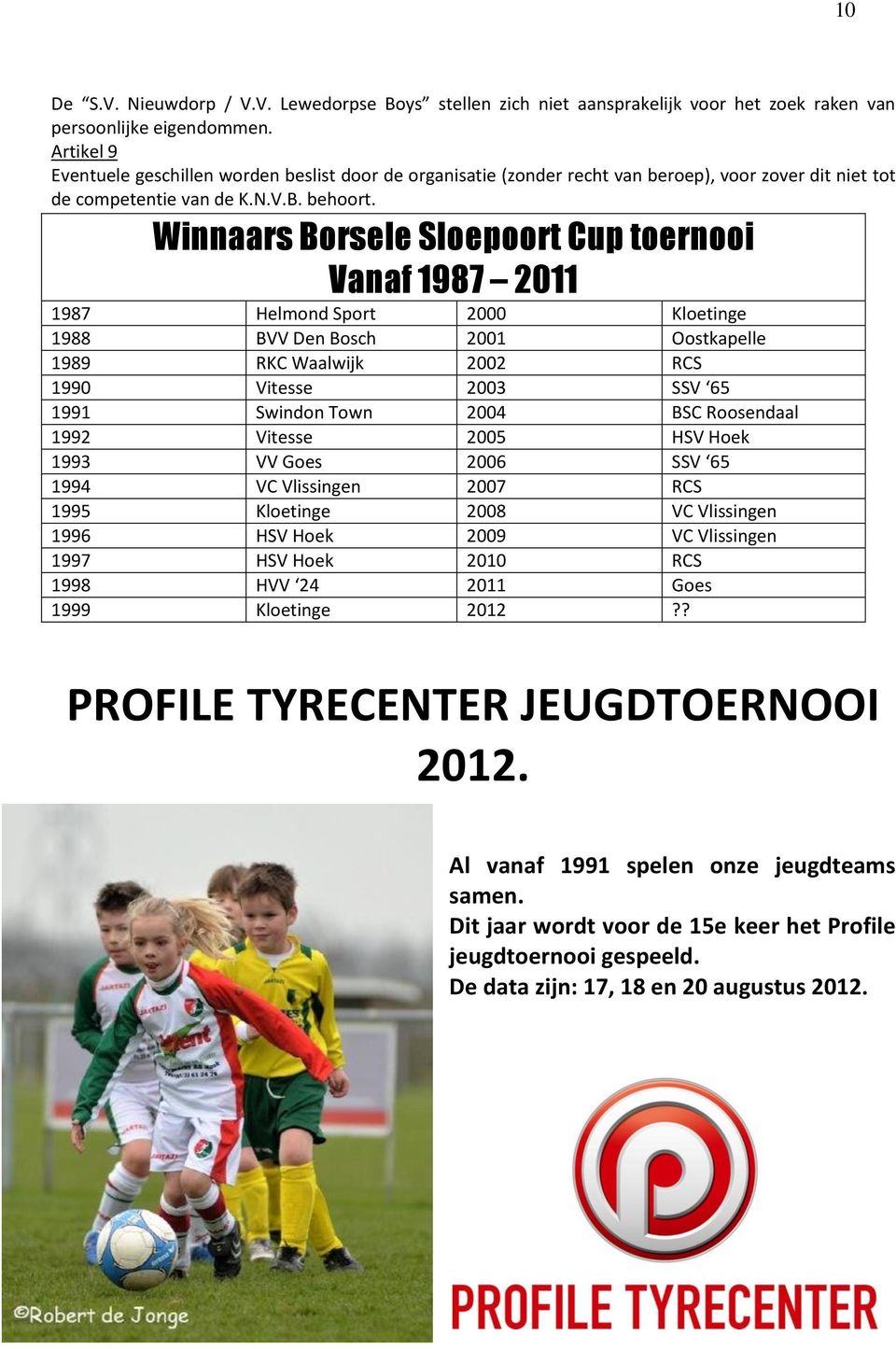 Winnaars Borsele Sloepoort Cup toernooi Vanaf 1987 2011 1987 Helmond Sport 2000 Kloetinge 1988 BVV Den Bosch 2001 Oostkapelle 1989 RKC Waalwijk 2002 RCS 1990 Vitesse 2003 SSV 65 1991 Swindon Town