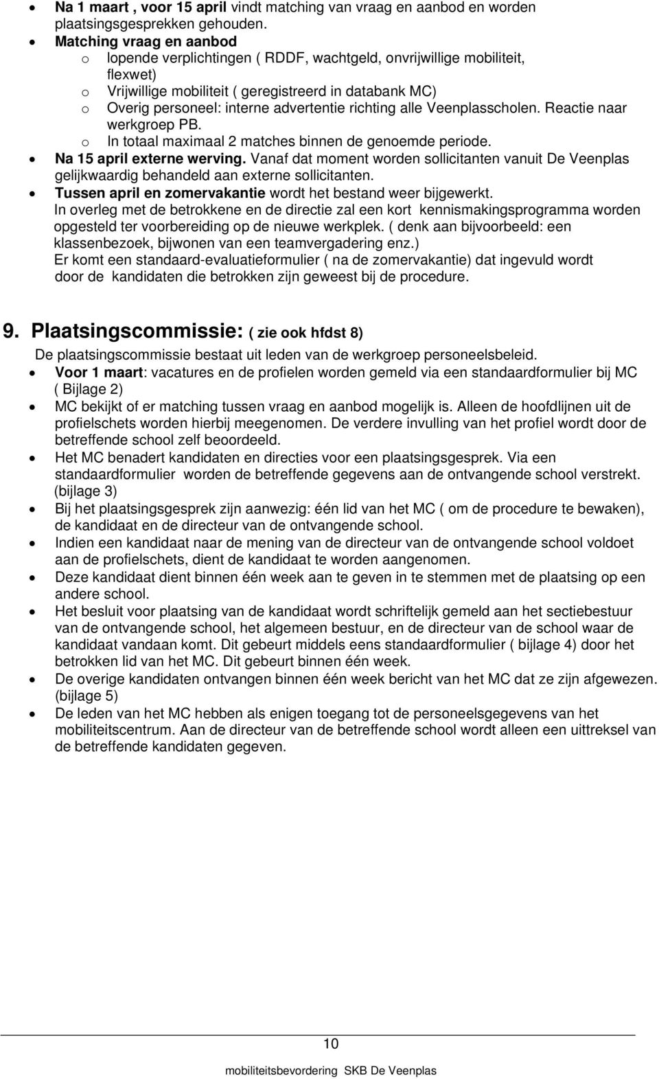 advertentie richting alle Veenplasscholen. Reactie naar werkgroep PB. o In totaal maximaal 2 matches binnen de genoemde periode. Na 15 april externe werving.