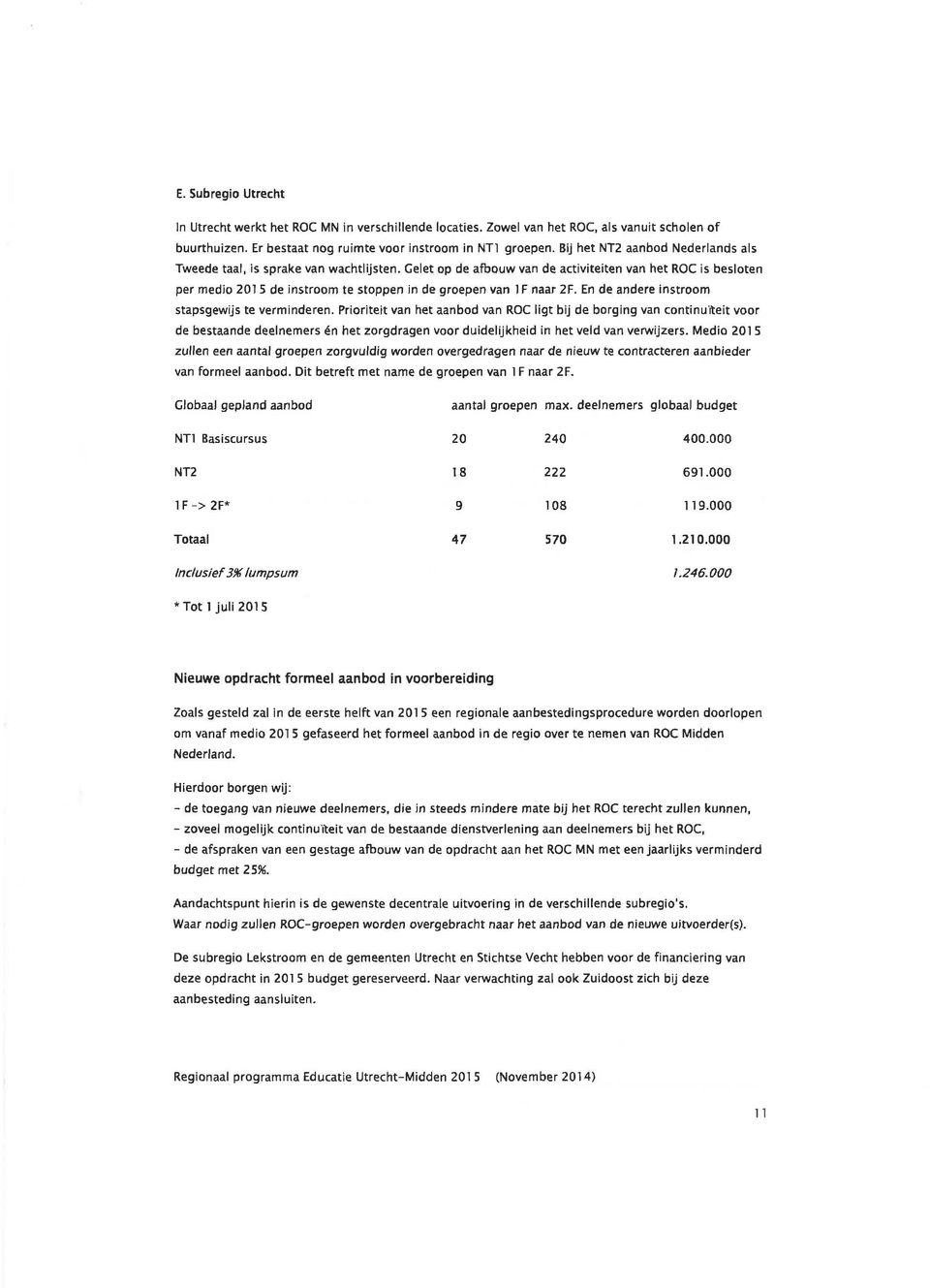 Gelet op de afbouw van de activiteiten van het ROC is besloten per medio 201 5 de instroom te stoppen in de groepen van 1F naar 2F. En de andere instroom stapsgewijs te verminderen.