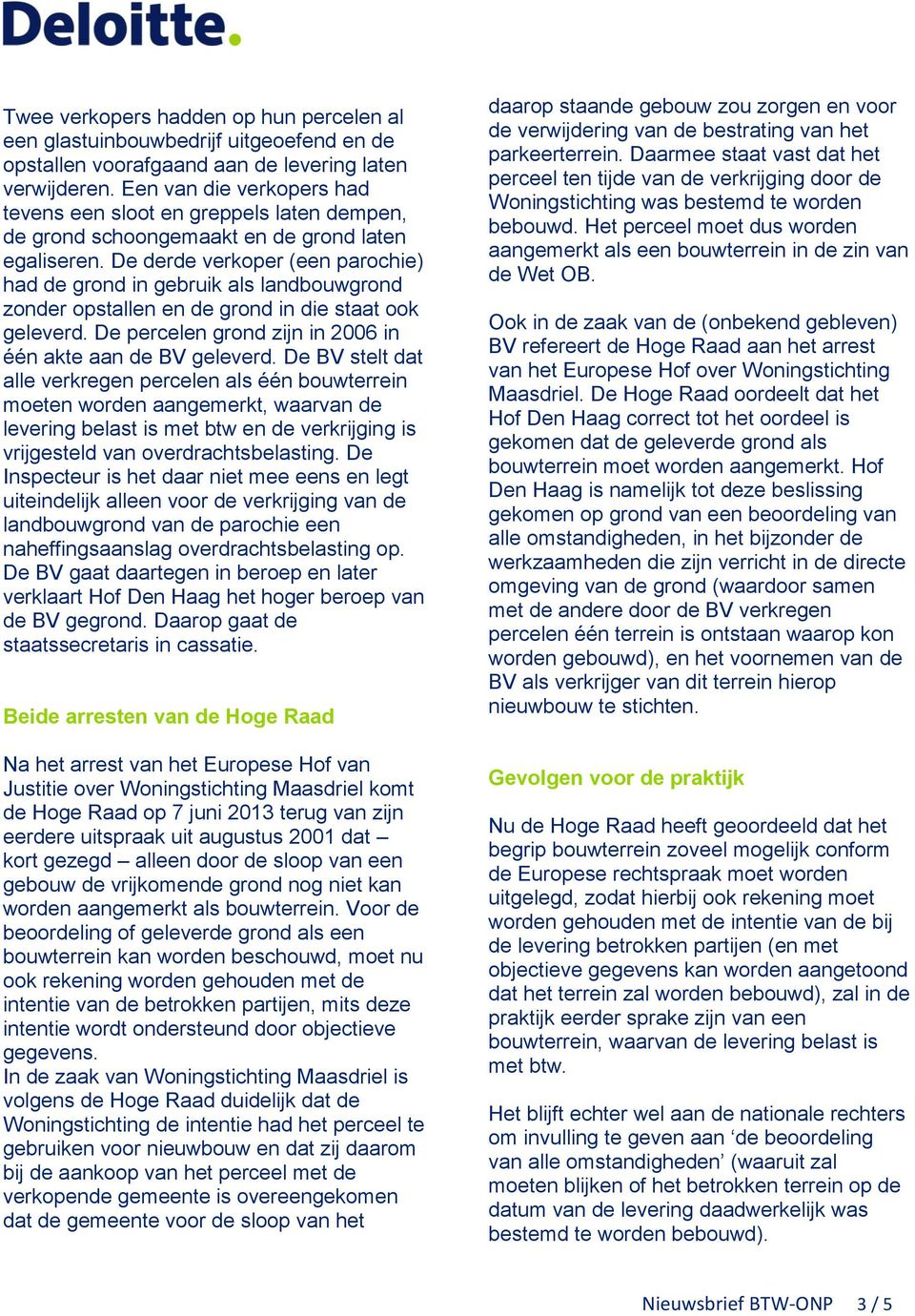 De derde verkoper (een parochie) had de grond in gebruik als landbouwgrond zonder opstallen en de grond in die staat ook geleverd. De percelen grond zijn in 2006 in één akte aan de BV geleverd.