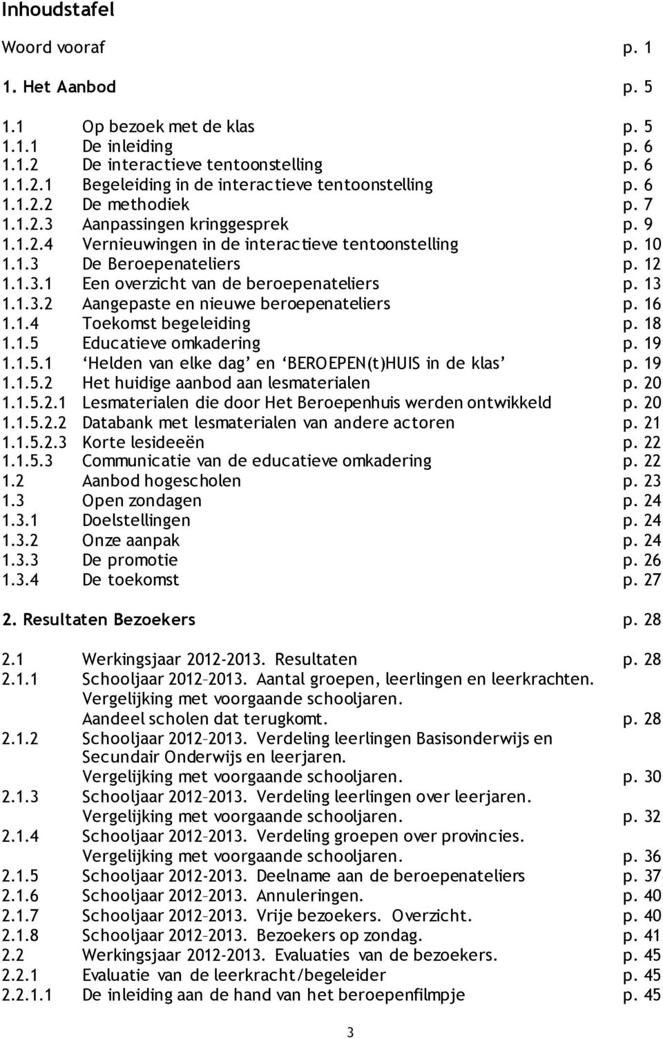 13 1.1.3.2 Aangepaste en nieuwe beroepenateliers p. 16 1.1.4 Toekomst begeleiding p. 18 1.1.5 Educatieve omkadering p. 19 1.1.5.1 Helden van elke dag en BEROEPEN(t)HUIS in de klas p. 19 1.1.5.2 Het huidige aanbod aan lesmaterialen p.