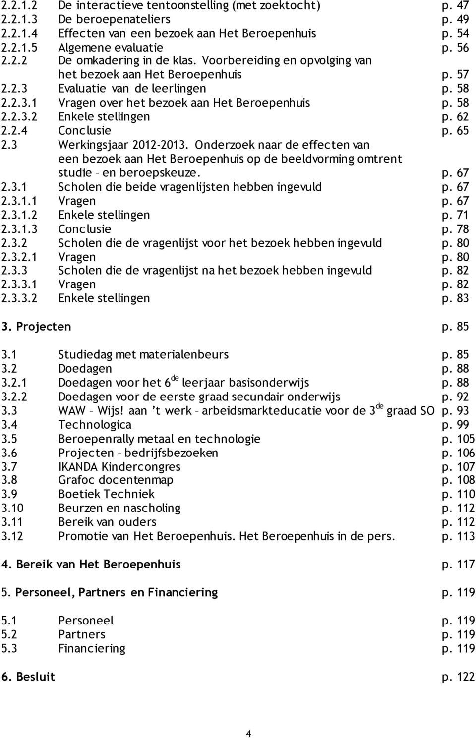 62 2.2.4 Conclusie p. 65 2.3 Werkingsjaar 2012-2013. Onderzoek naar de effecten van een bezoek aan Het Beroepenhuis op de beeldvorming omtrent studie en beroepskeuze. p. 67 2.3.1 Scholen die beide vragenlijsten hebben ingevuld p.