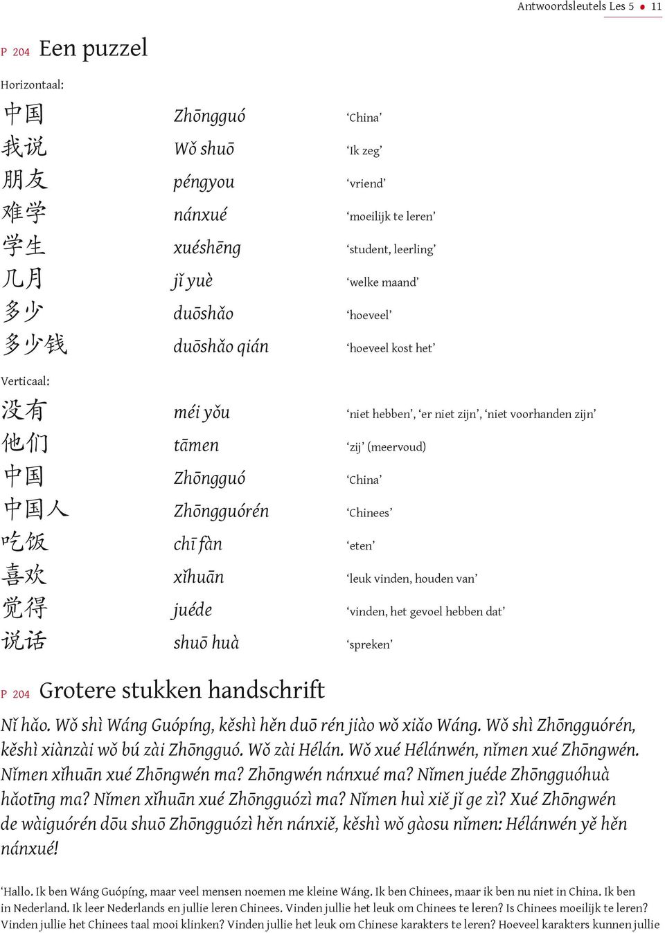 chī fàn eten 喜 欢 xǐhuān leuk vinden, houden van 觉 得 juéde vinden, het gevoel hebben dat 说 话 shuō huà spreken P 0 Grotere stukken handschrift Nǐ hǎo.