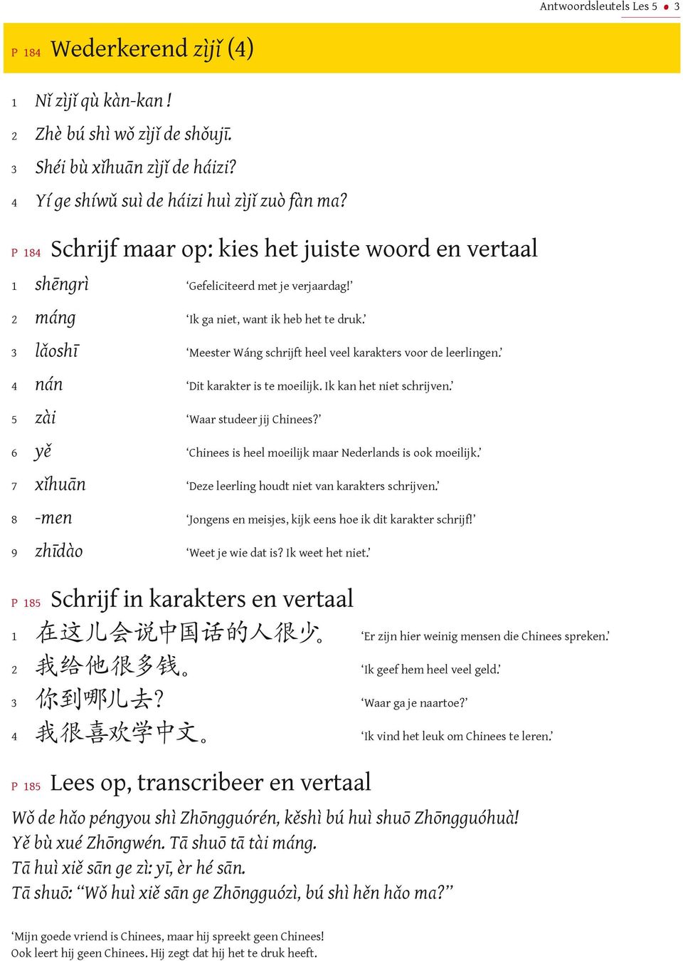 lǎoshī Meester Wáng schrijft heel veel karakters voor de leerlingen. nán Dit karakter is te moeilijk. Ik kan het niet schrijven. zài Waar studeer jij Chinees?