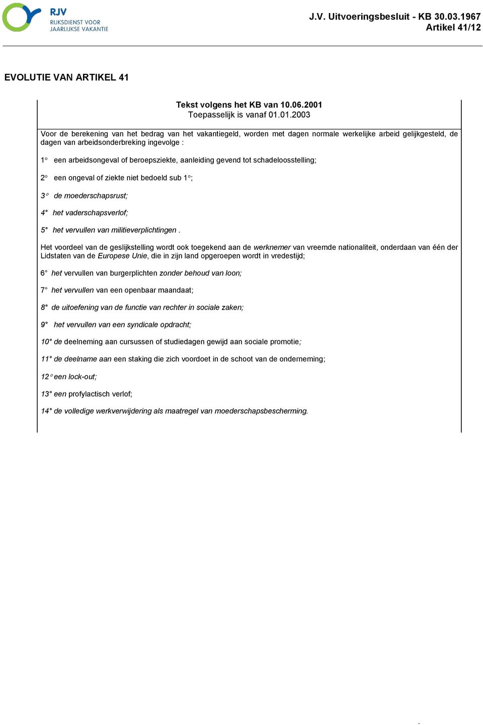 01.2003 Voor de berekening van het bedrag van het vakantiegeld, worden met dagen normale werkelijke arbeid gelijkgesteld, de dagen van 1 een arbeidsongeval of beroepsziekte, aanleiding gevend tot