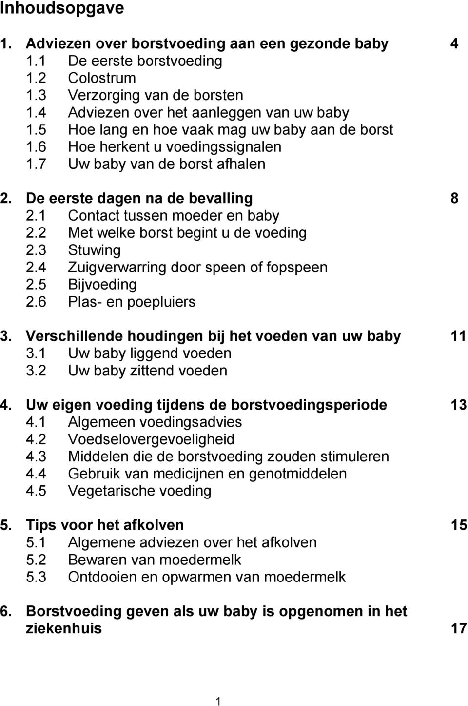 2 Met welke borst begint u de voeding 2.3 Stuwing 2.4 Zuigverwarring door speen of fopspeen 2.5 Bijvoeding 2.6 Plas- en poepluiers 3. Verschillende houdingen bij het voeden van uw baby 11 3.