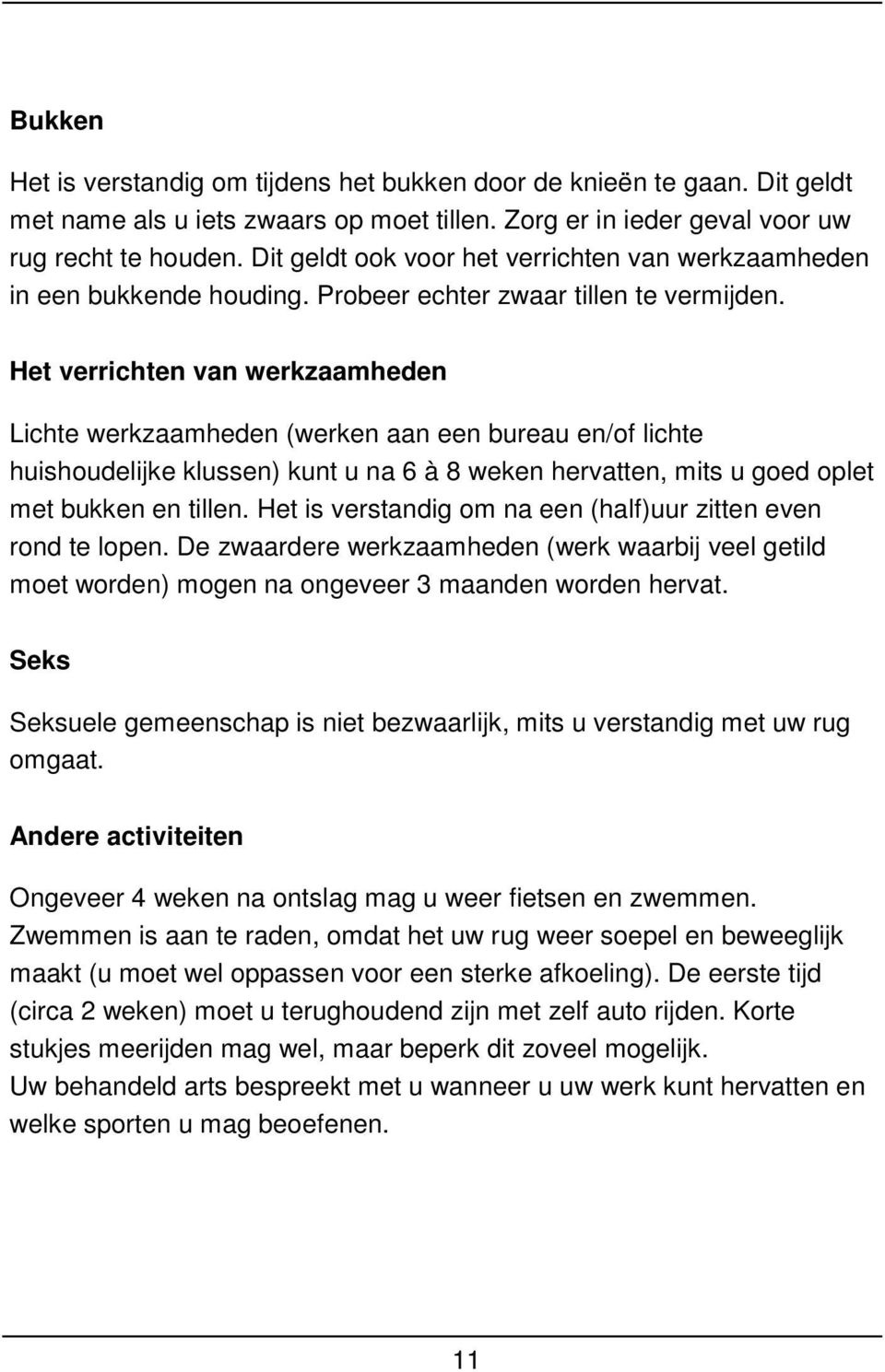 Het verrichten van werkzaamheden Lichte werkzaamheden (werken aan een bureau en/of lichte huishoudelijke klussen) kunt u na 6 à 8 weken hervatten, mits u goed oplet met bukken en tillen.