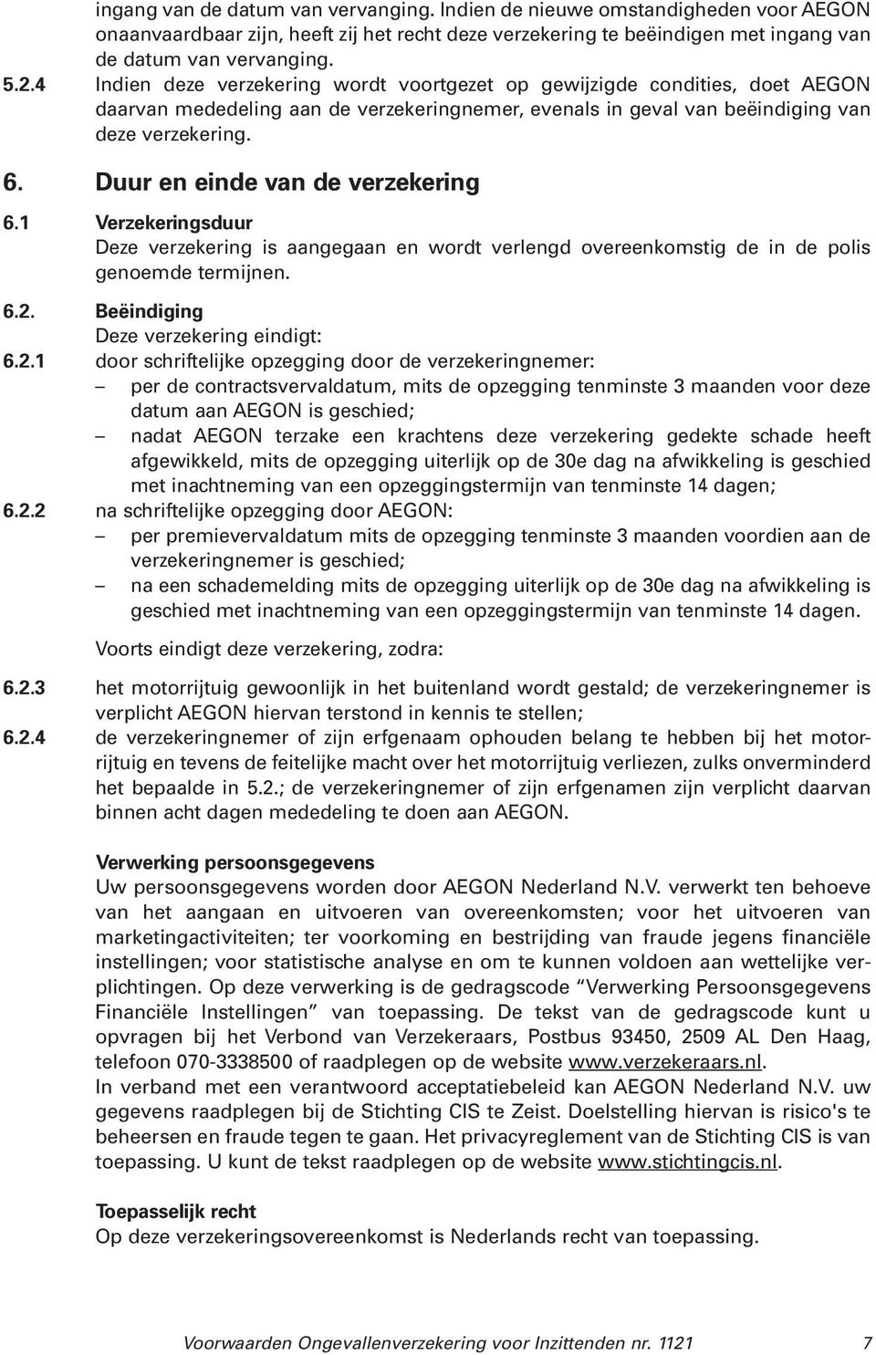 Duur en einde van de verzekering 6.1 Verzekeringsduur Deze verzekering is aangegaan en wordt verlengd overeenkomstig de in de polis genoemde termijnen. 6.2.