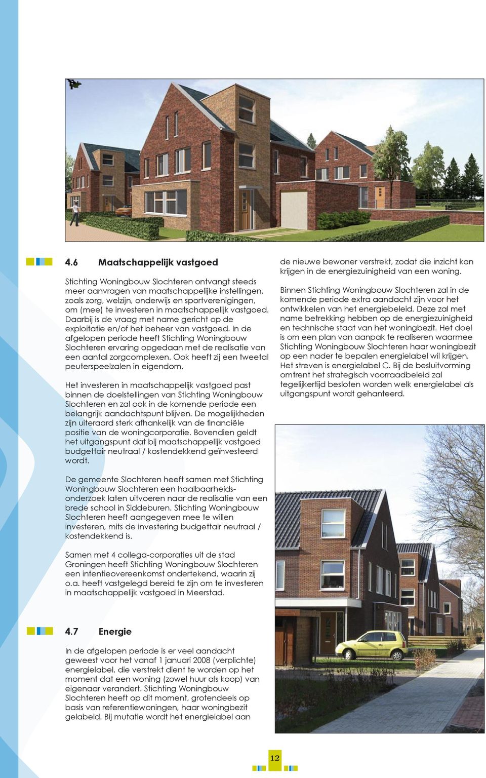 In de afgelopen periode heeft Stichting Woningbouw Slochteren ervaring opgedaan met de realisatie van een aantal zorgcomplexen. Ook heeft zij een tweetal peuterspeelzalen in eigendom.