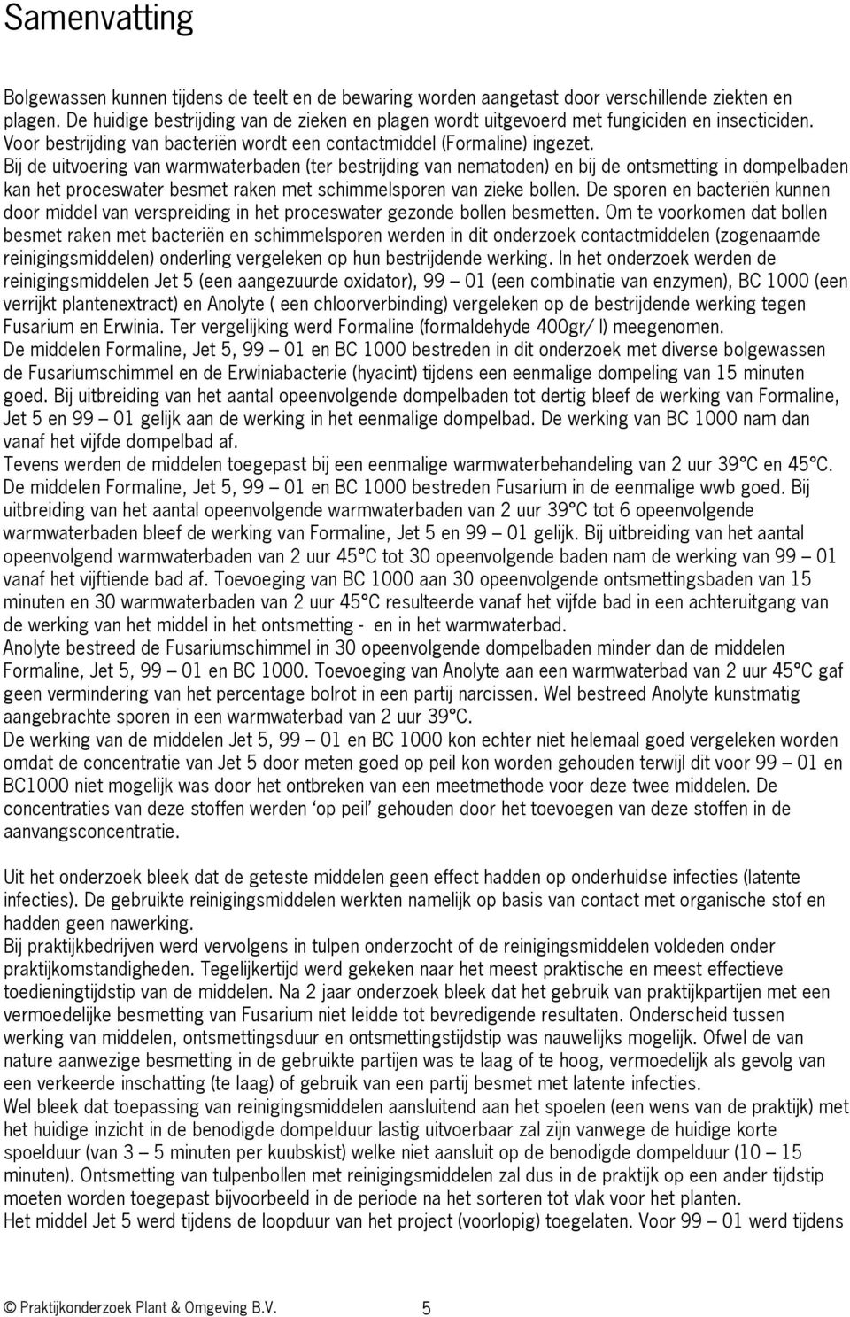 Bij de uitvoering van warmwaterbaden (ter bestrijding van nematoden) en bij de ontsmetting in dompelbaden kan het proceswater besmet raken met schimmelsporen van zieke bollen.