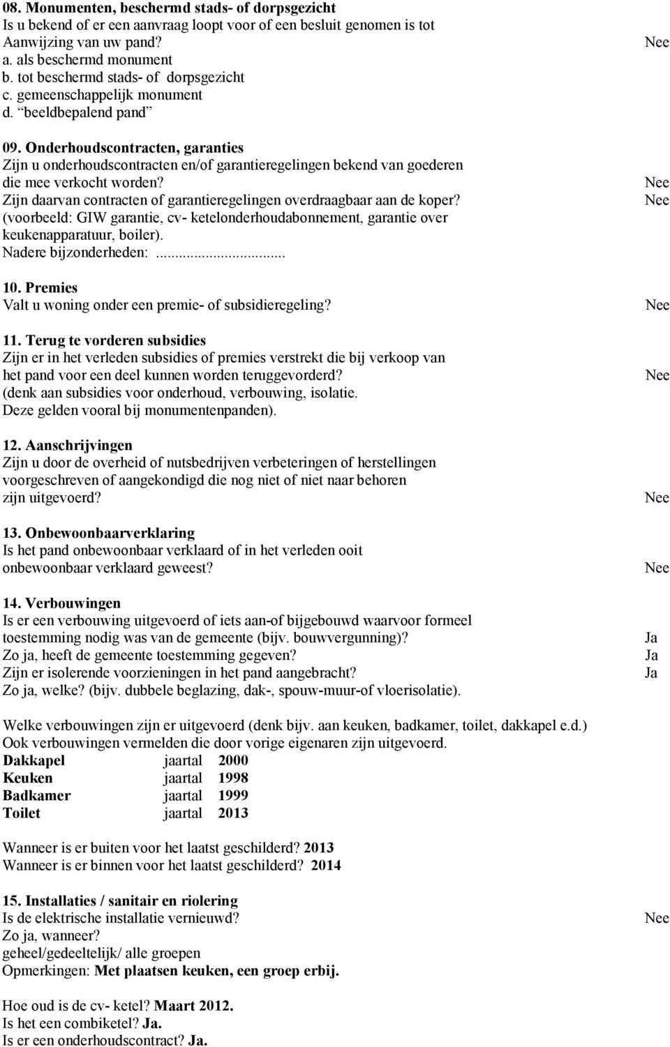 Onderhoudscontracten, garanties Zijn u onderhoudscontracten en/of garantieregelingen bekend van goederen die mee verkocht worden?