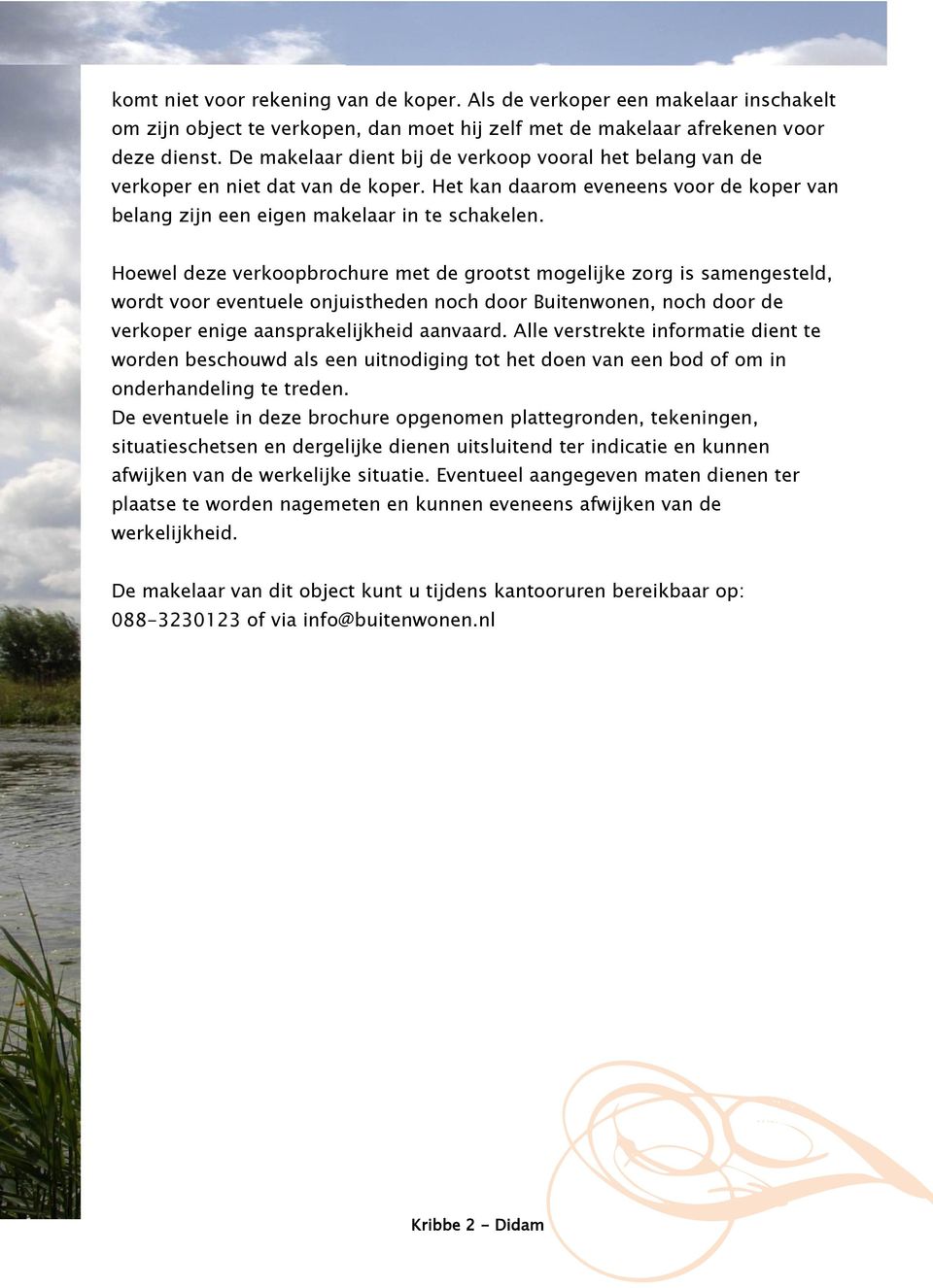 Hoewel deze verkoopbrochure met de grootst mogelijke zorg is samengesteld, wordt voor eventuele onjuistheden noch door Buitenwonen, noch door de verkoper enige aansprakelijkheid aanvaard.