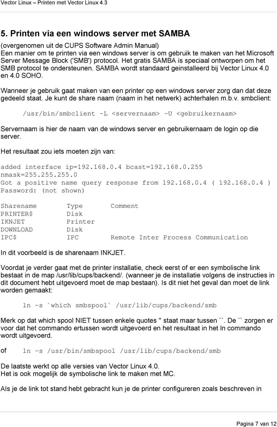 Wanneer je gebruik gaat maken van een printer op een windows server zorg dan dat deze gedeeld staat. Je kunt de share naam (naam in het netwerk) achterhalen m.b.v. smbclient: /usr/bin/smbclient -L <servernaam> -U <gebruikernaam> Servernaam is hier de naam van de windows server en gebruikernaam de login op die server.