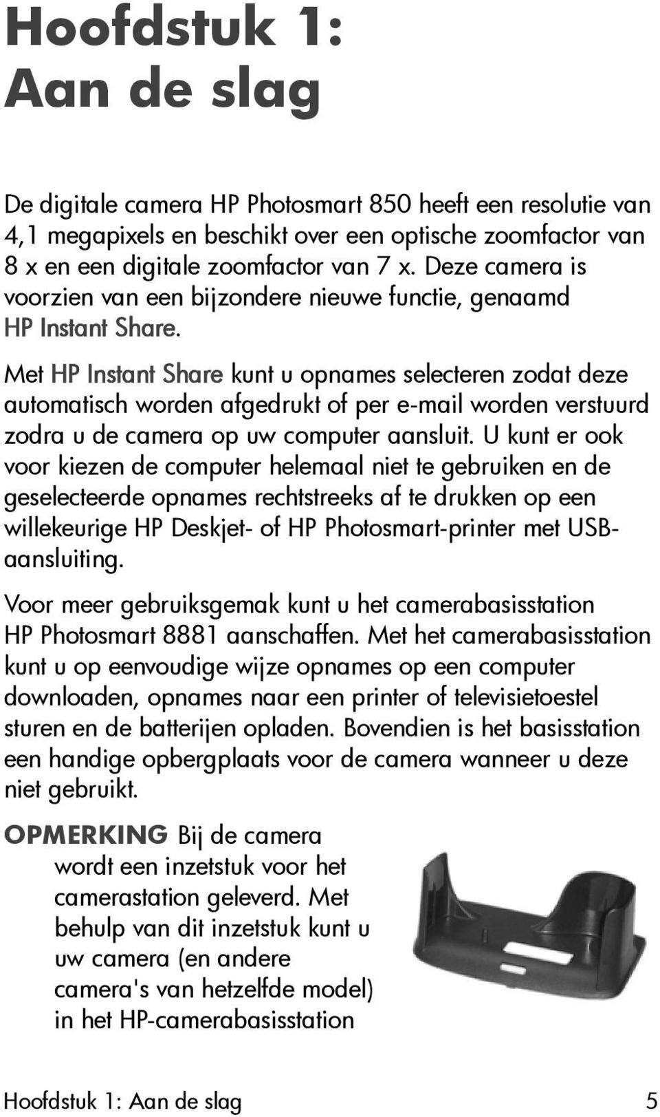 Met HP Instant Share kunt u opnames selecteren zodat deze automatisch worden afgedrukt of per e-mail worden verstuurd zodra u de camera op uw computer aansluit.