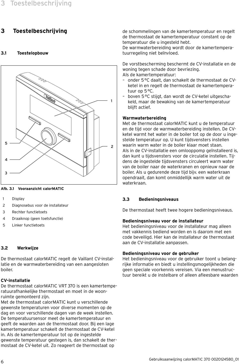 Afb. 3.1 Vooraanzicht calormatic 1 2 De vorstbescherming beschermt de CV-installatie en de woning tegen schade door bevriezing.