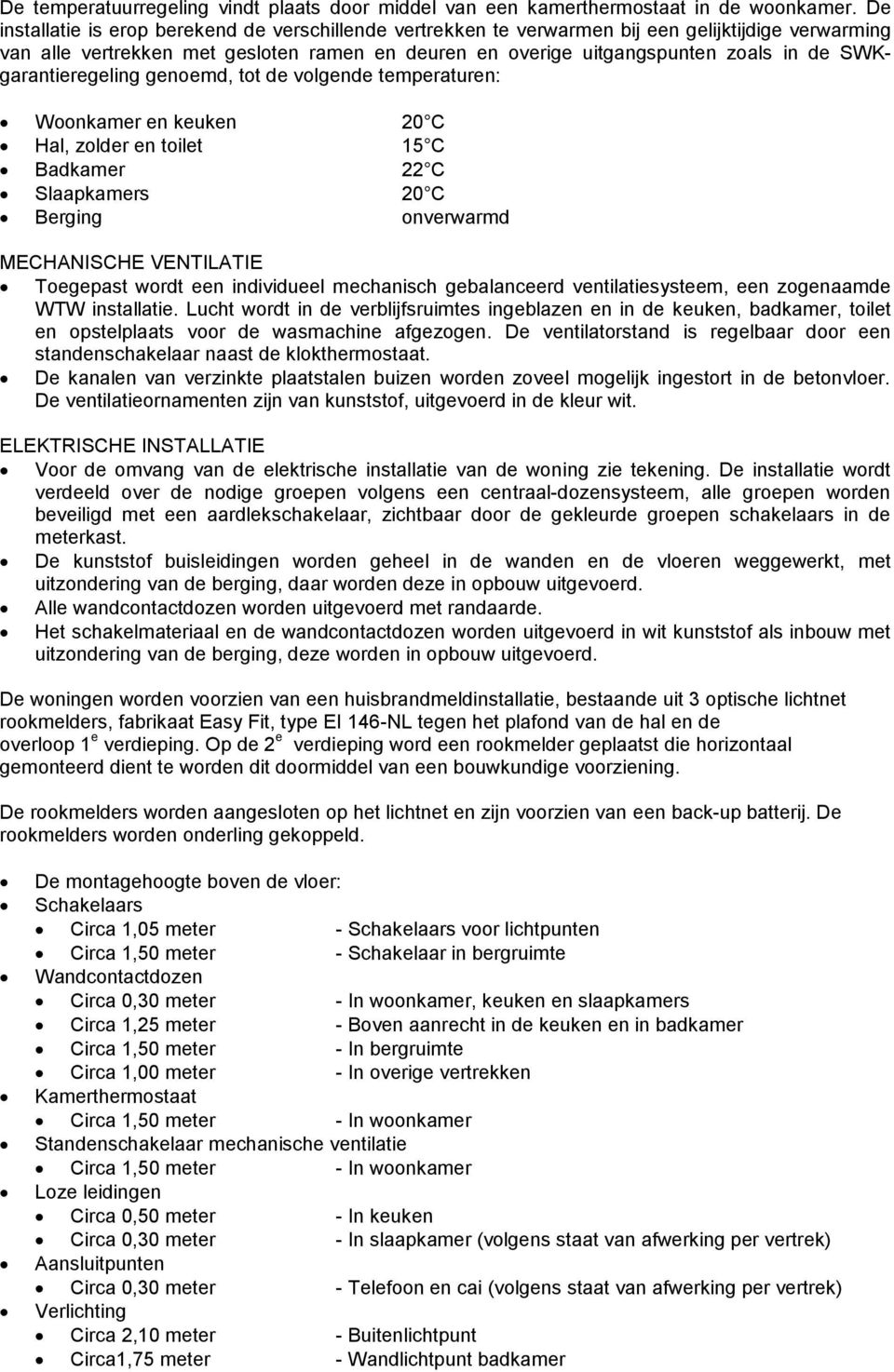 SWKgarantieregeling genoemd, tot de volgende temperaturen: Woonkamer en keuken 20 C Hal, zolder en toilet 15 C Badkamer 22 C Slaapkamers 20 C Berging onverwarmd MECHANISCHE VENTILATIE Toegepast wordt