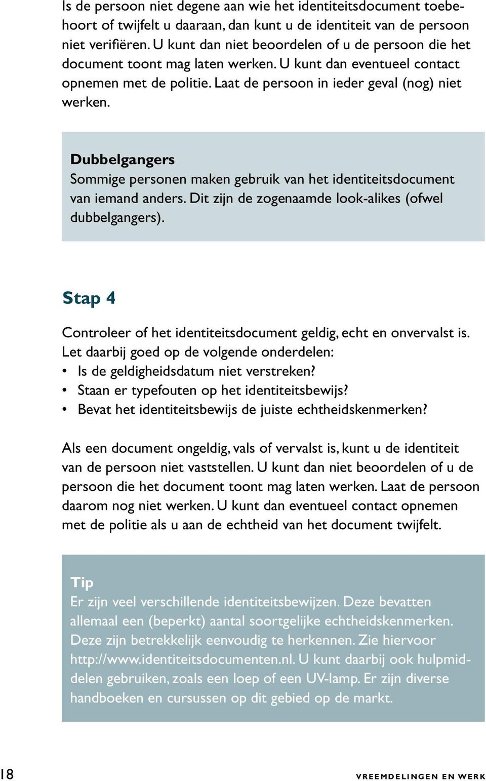 Dubbelgangers Sommige personen maken gebruik van het identiteitsdocument van iemand anders. Dit zijn de zogenaamde look-alikes (ofwel dubbelgangers).