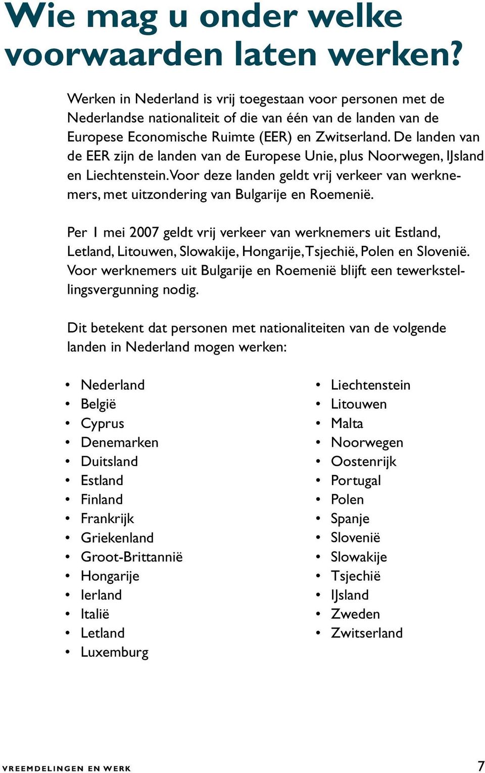 De landen van de EER zijn de landen van de Europese Unie, plus Noorwegen, IJsland en Liechtenstein. Voor deze landen geldt vrij verkeer van werknemers, met uitzondering van Bulgarije en Roemenië.