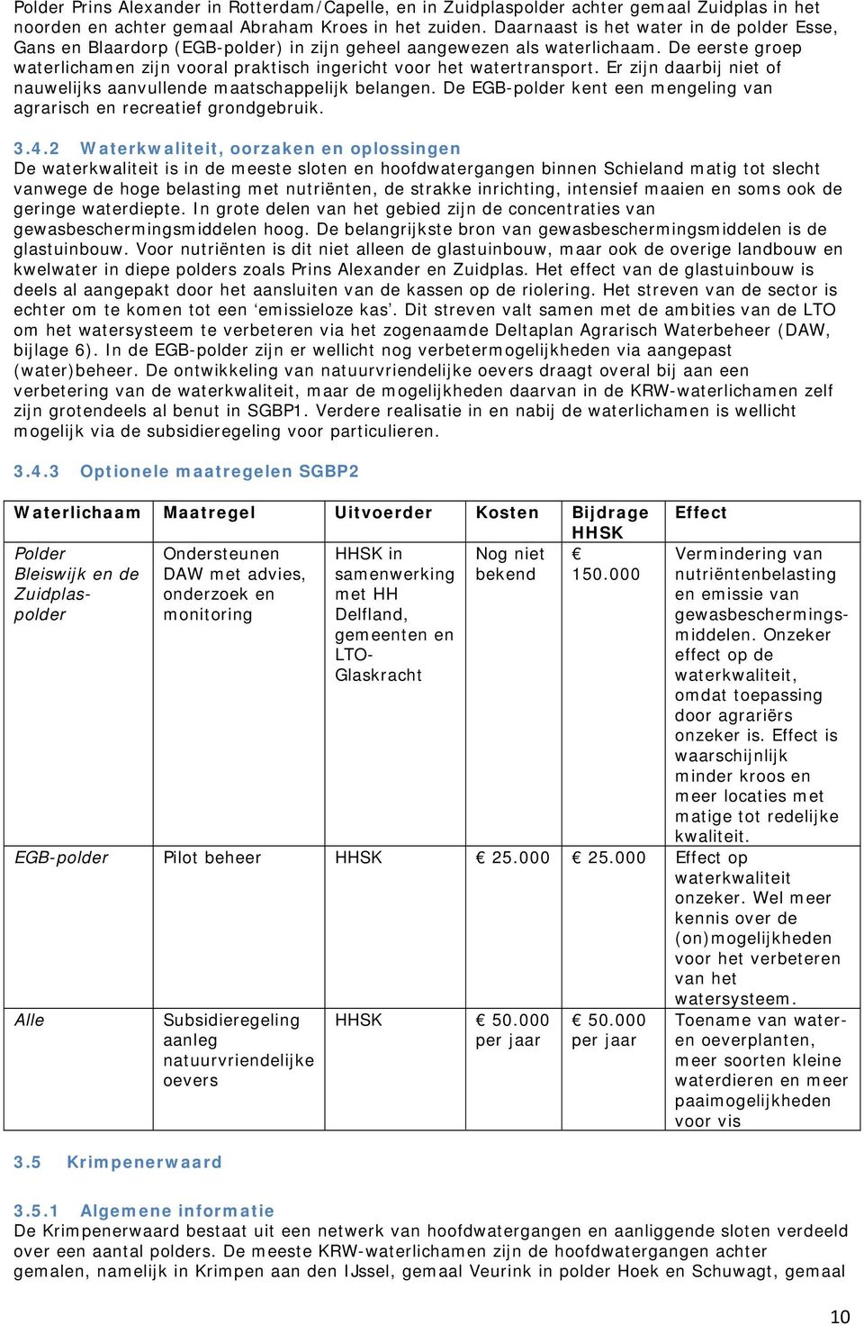 De eerste groep waterlichamen zijn vooral praktisch ingericht voor het watertransport. Er zijn daarbij niet of nauwelijks aanvullende maatschappelijk belangen.