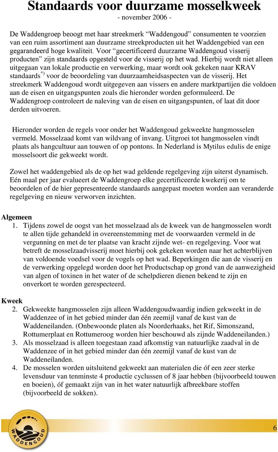 Hierbij wordt niet alleen uitgegaan van lokale productie en verwerking, maar wordt ook gekeken naar KRAV standaards *) voor de beoordeling van duurzaamheidsaspecten van de visserij.