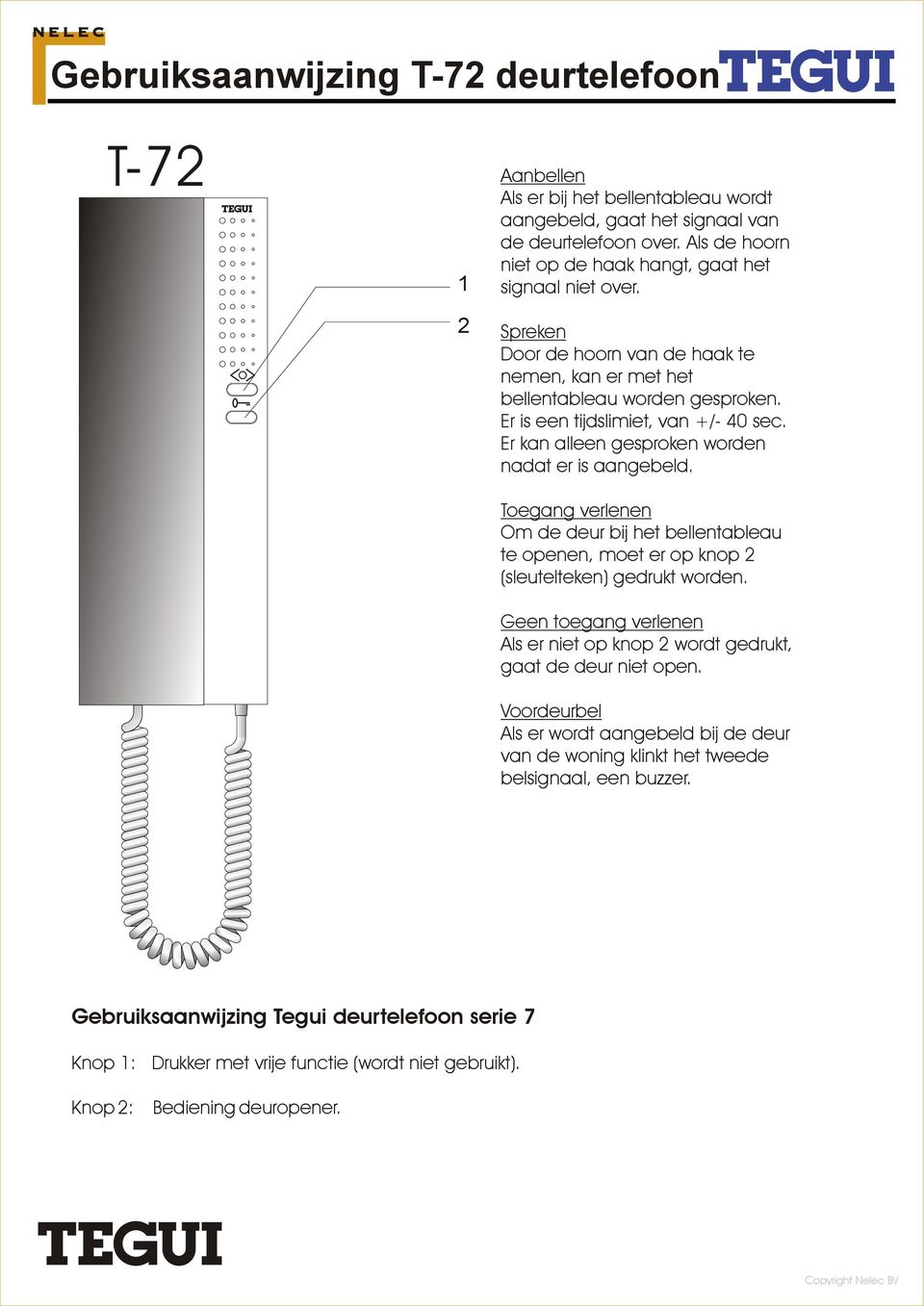 Er kan alleen gesproken worden nadat er is aangebeld. Toegang verlenen Om de deur bij het bellentableau te openen, moet er op knop (sleutelteken) gedrukt worden.