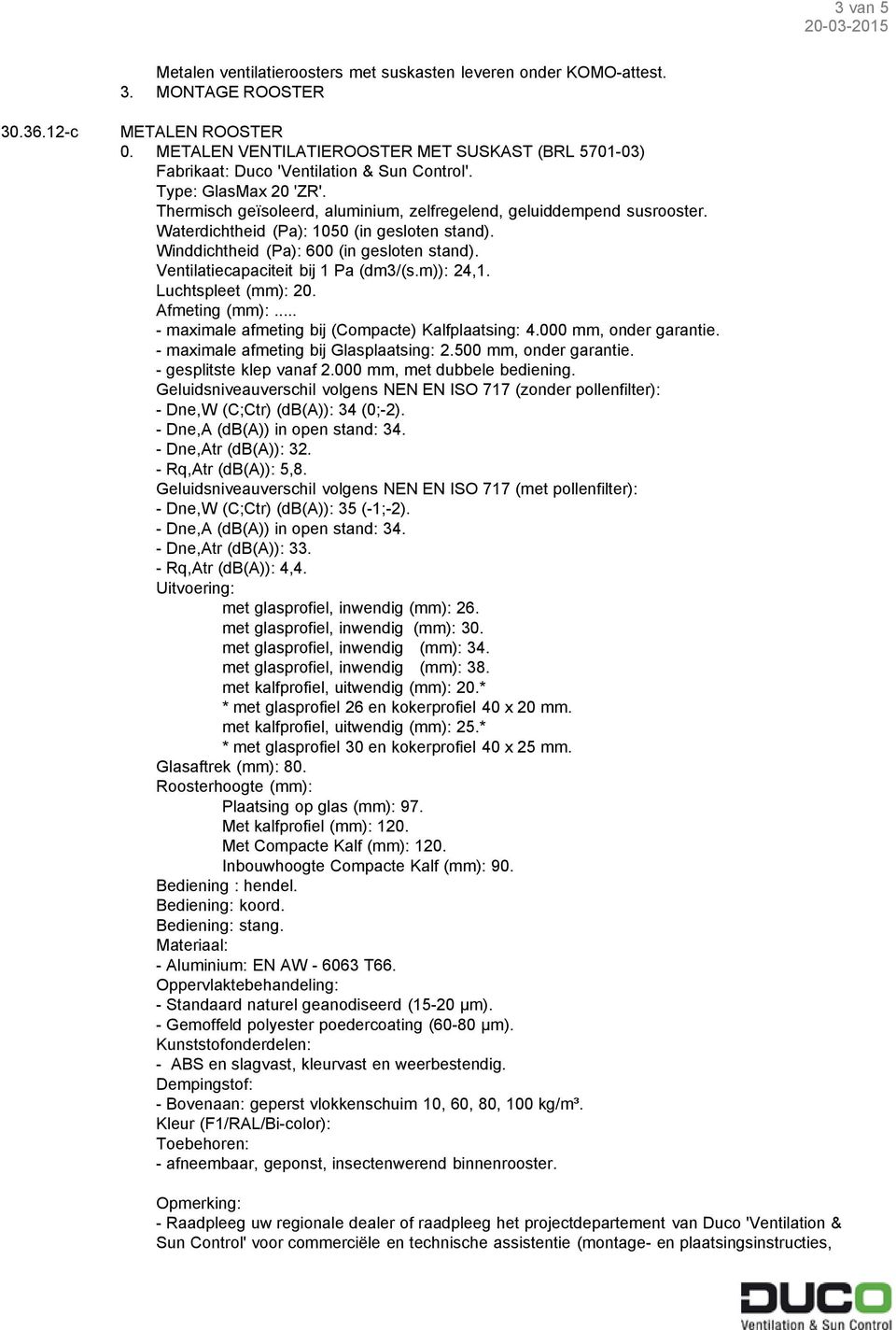 - Dne,W (C;Ctr) (db(a)): 34 (0;-2). - Dne,A (db(a)) in open stand: 34. - Dne,Atr (db(a)): 32. - Rq,Atr (db(a)): 5,8.