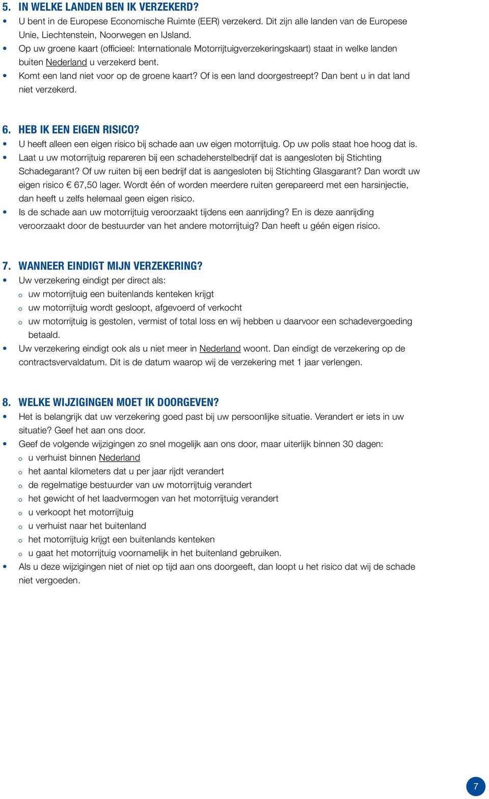 Of is een land doorgestreept? Dan bent u in dat land niet verzekerd. 6. HEB IK EEN EIGEN RISICO? U heeft alleen een eigen risico bij schade aan uw eigen motorrijtuig.