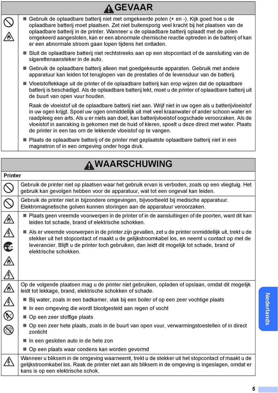 Wanneer u de oplaadbare batterij oplaadt met de polen omgekeerd aangesloten, kan er een abnormale chemische reactie optreden in de batterij of kan er een abnormale stroom gaan lopen tijdens het