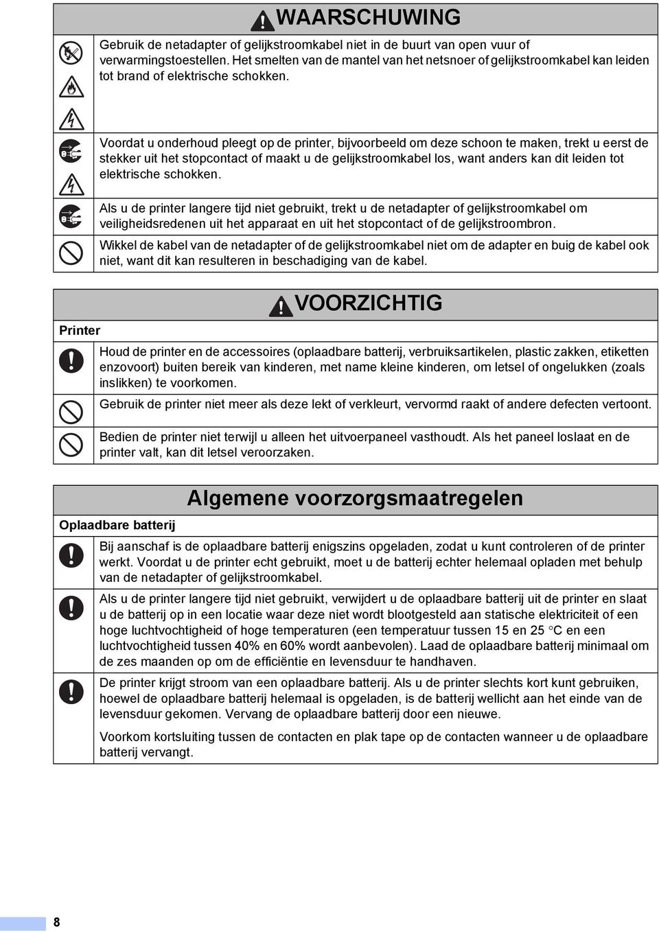 Voordat u onderhoud pleegt op de printer, bijvoorbeeld om deze schoon te maken, trekt u eerst de stekker uit het stopcontact of maakt u de gelijkstroomkabel los, want anders kan dit leiden tot