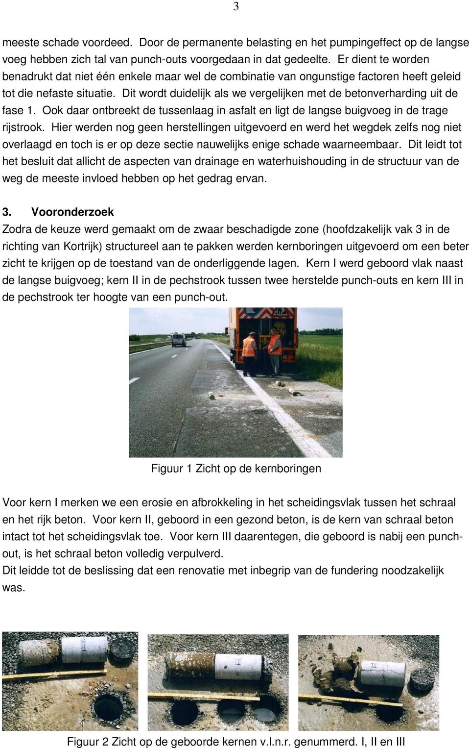 Dit wordt duidelijk als we vergelijken met de betonverharding uit de fase 1. Ook daar ontbreekt de tussenlaag in asfalt en ligt de langse buigvoeg in de trage rijstrook.