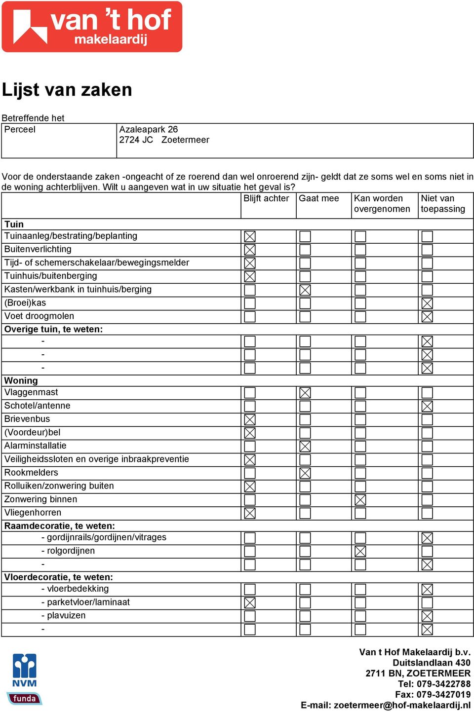 Blijft achter Gaat mee Tuin Tuinaanleg/bestrating/beplanting Buitenverlichting Tijd of schemerschakelaar/bewegingsmelder Tuinhuis/buitenberging Kasten/werkbank in tuinhuis/berging (Broei)kas Voet