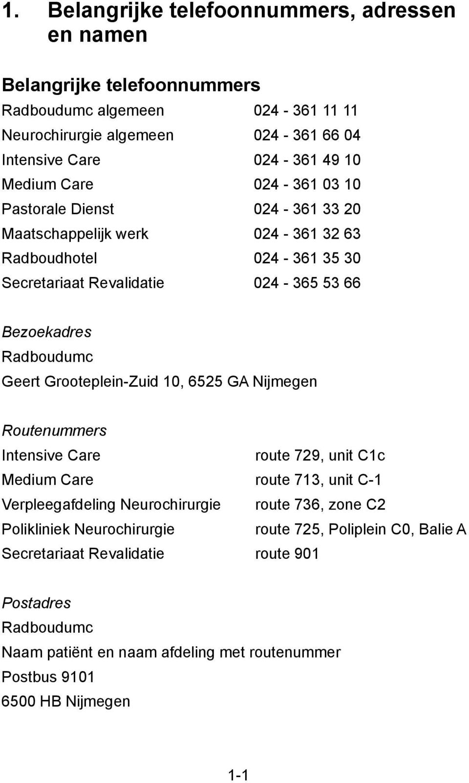 Geert Grooteplein-Zuid 10, 6525 GA Nijmegen Routenummers Intensive Care route 729, unit C1c Medium Care route 713, unit C-1 Verpleegafdeling Neurochirurgie route 736, zone C2