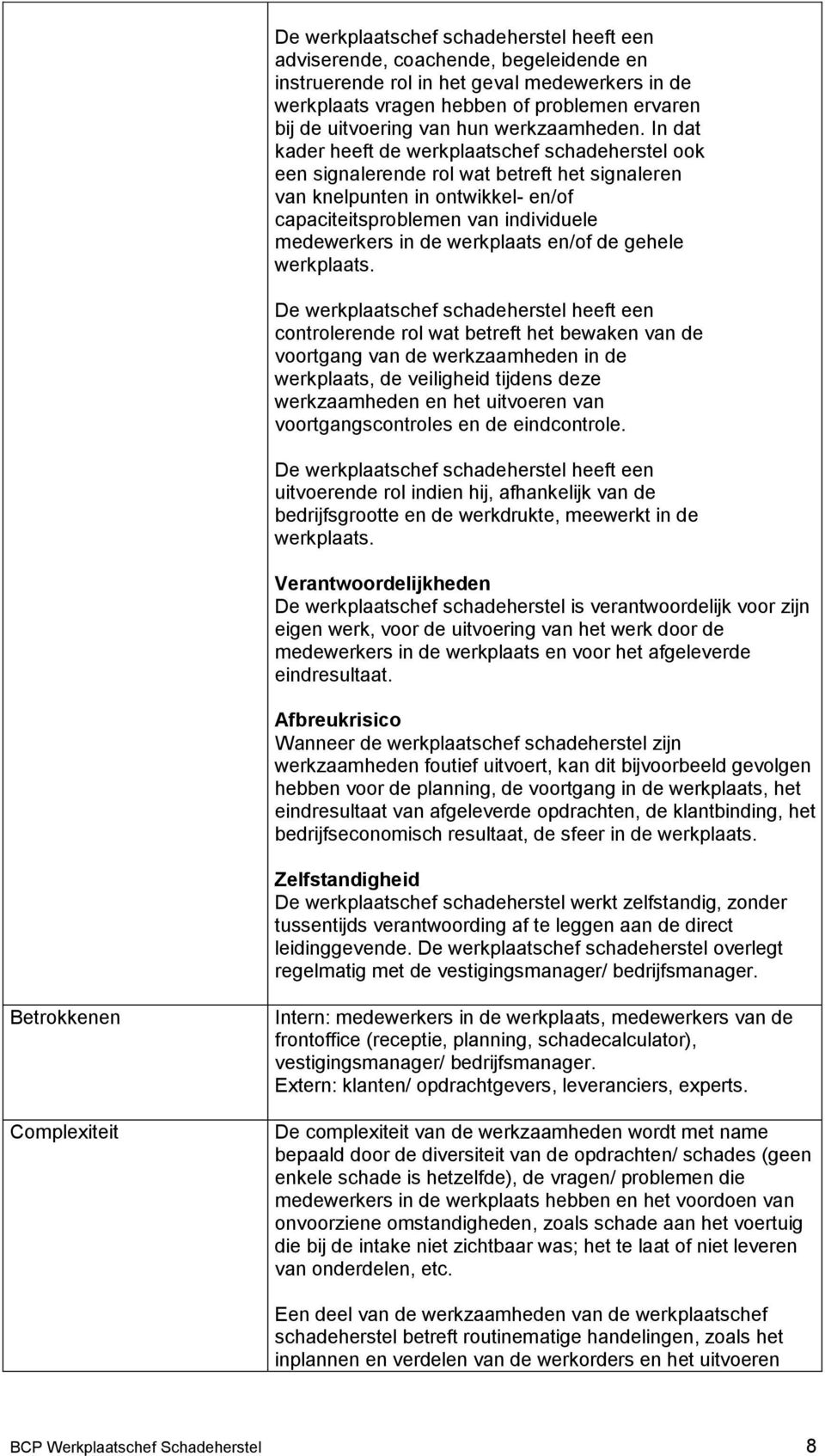 In dat kader heeft de werkplaatschef schadeherstel ook een signalerende rol wat betreft het signaleren van knelpunten in ontwikkel- en/of capaciteitsproblemen van individuele medewerkers in de