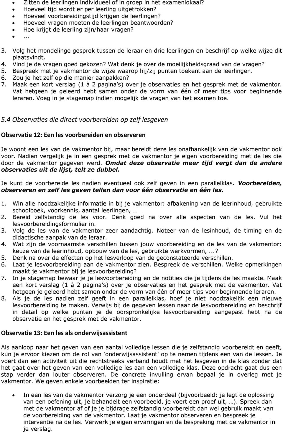 Volg het mondelinge gesprek tussen de leraar en drie leerlingen en beschrijf op welke wijze dit plaatsvindt. 4. Vind je de vragen goed gekozen? Wat denk je over de moeilijkheidsgraad van de vragen? 5.