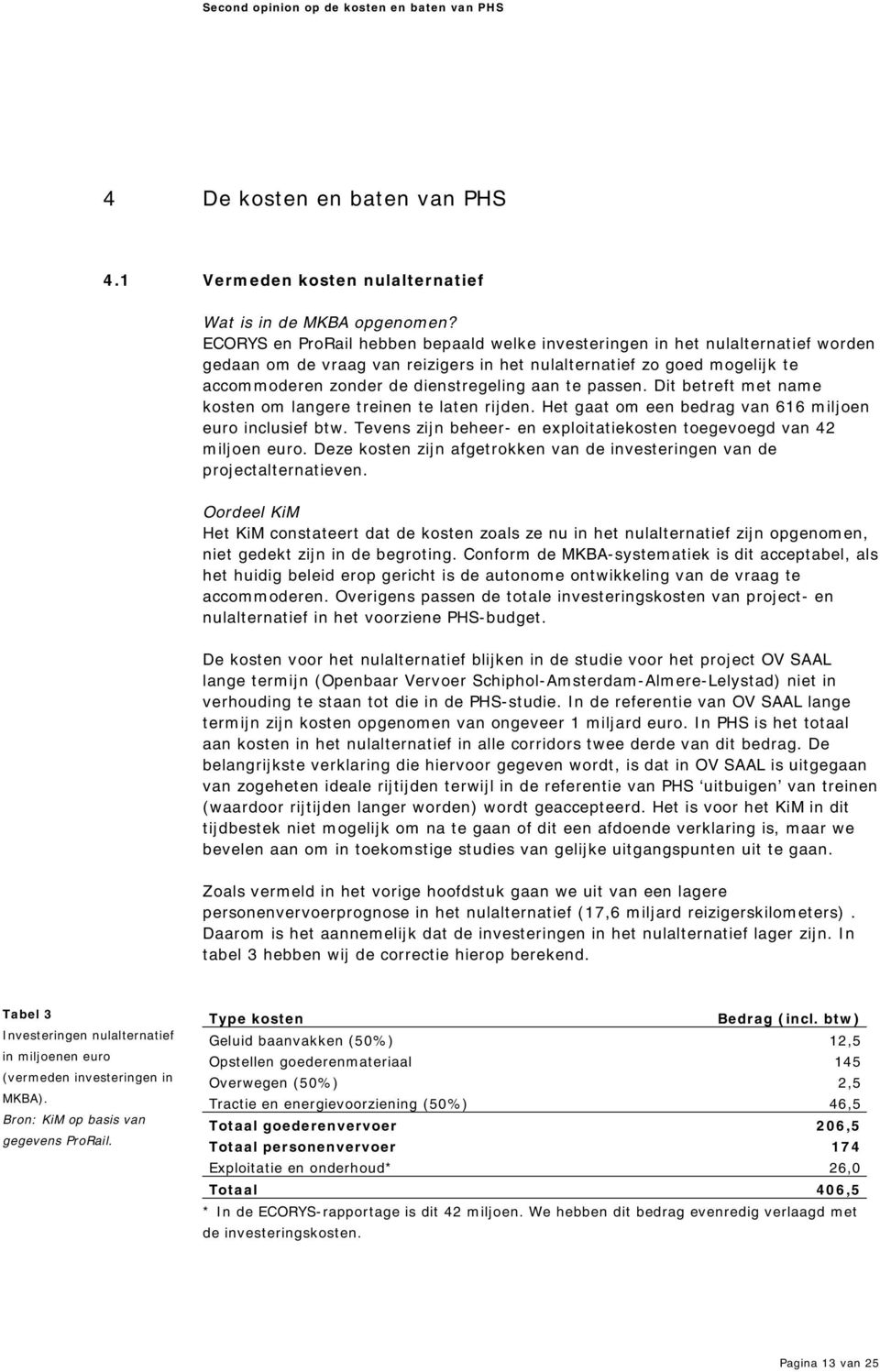 oderen zonder de dienstregeling aan te passen. Dit betreft m et nam e kosten om langere treinen te laten rijden. Het gaat om een bedrag van 616 m iljoen euro inclusief btw.