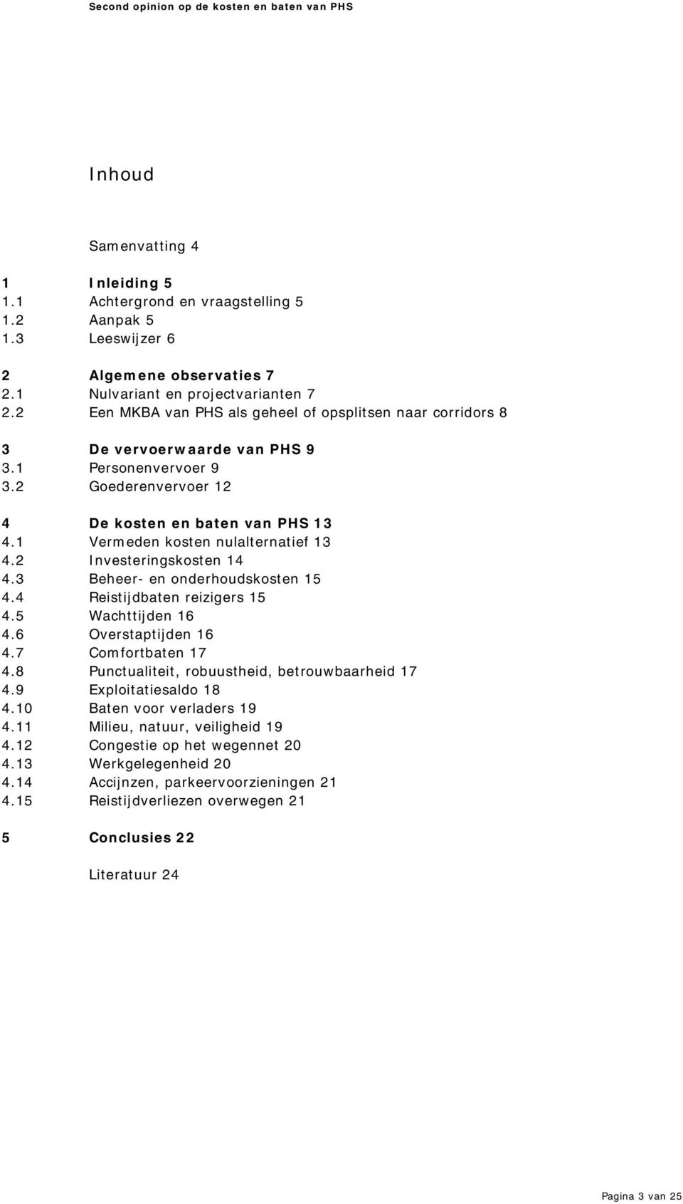 1 Verm eden kosten nulalternatief 13 4.2 I nvesteringskosten 14 4.3 Beheer- en onderhoudskosten 15 4.4 Reistijdbaten reizigers 15 4.5 Wachttijden 16 4.6 Overstaptijden 16 4.7 Com fortbaten 17 4.